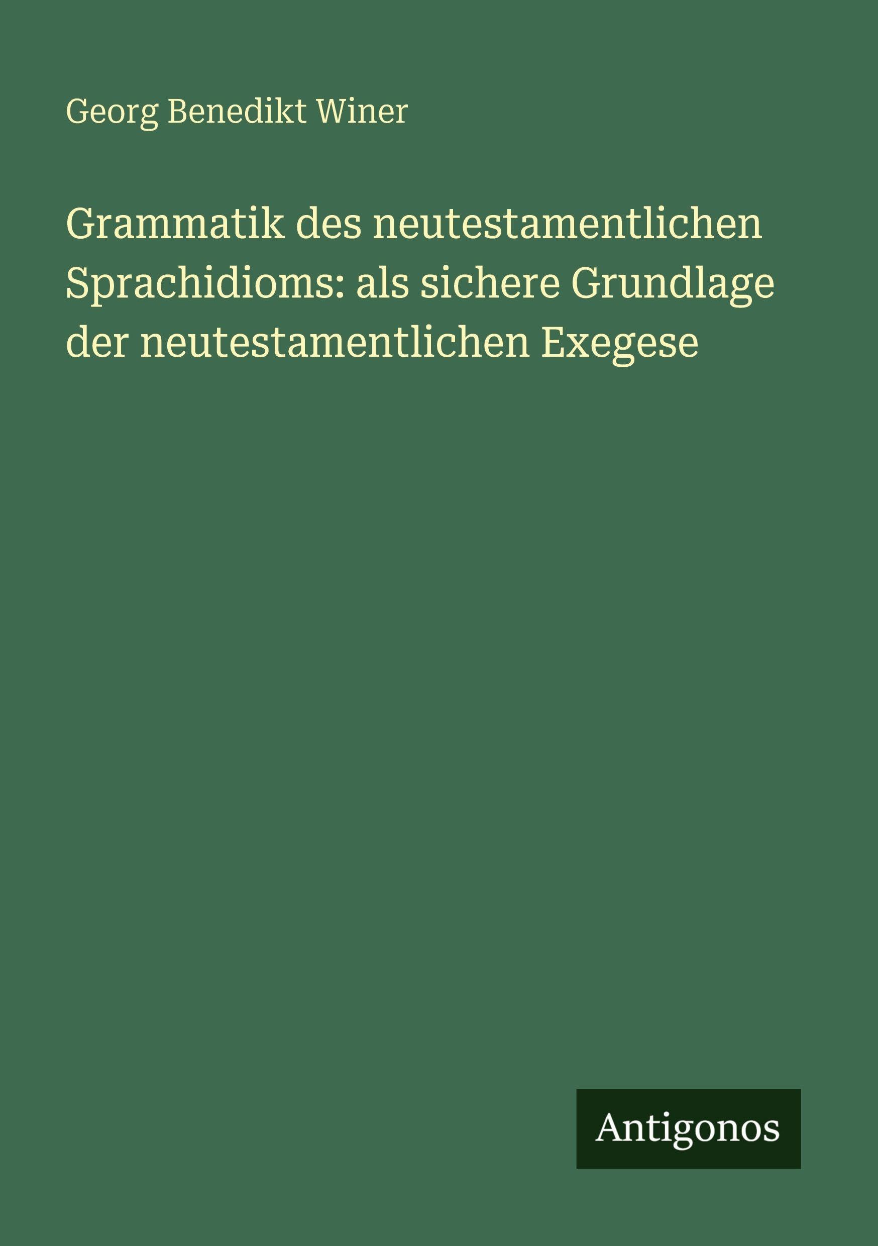 Grammatik des neutestamentlichen Sprachidioms: als sichere Grundlage der neutestamentlichen Exegese Classics