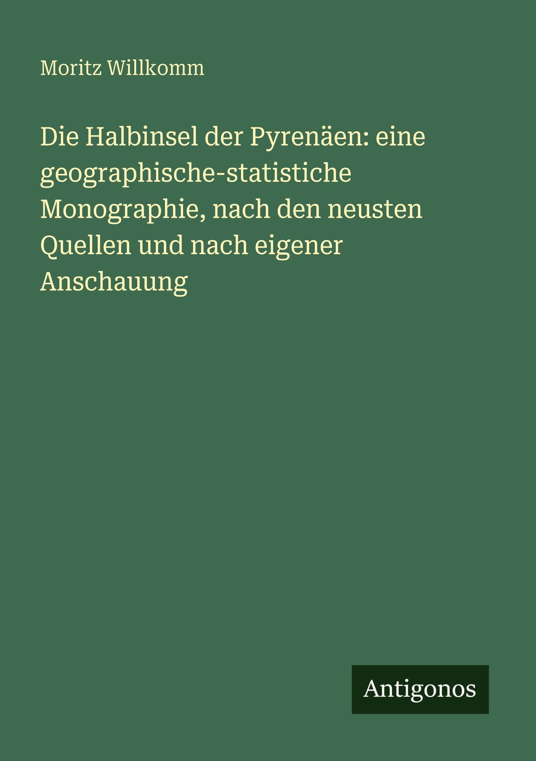 Die Halbinsel der Pyrenäen: eine geographische-statistiche Monographie, nach den neusten Quellen und nach eigener Anschauung Classics