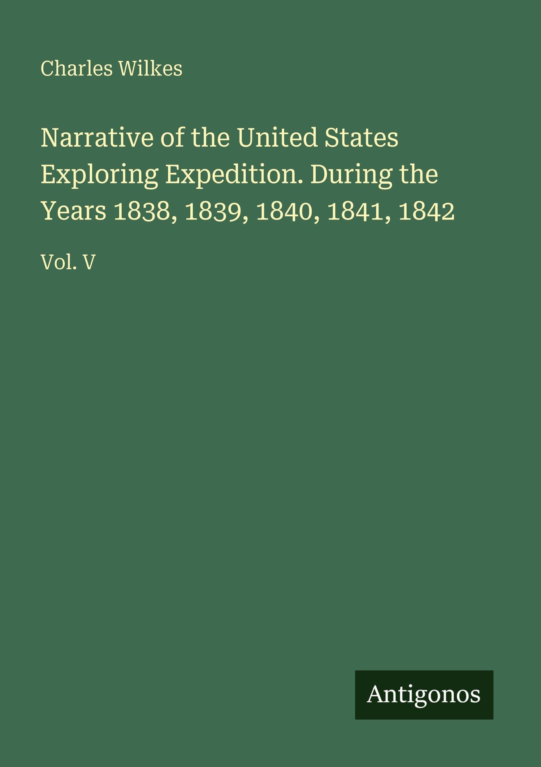 Narrative of the United States Exploring Expedition. During the Years 1838, 1839, 1840, 1841, 1842 Classics