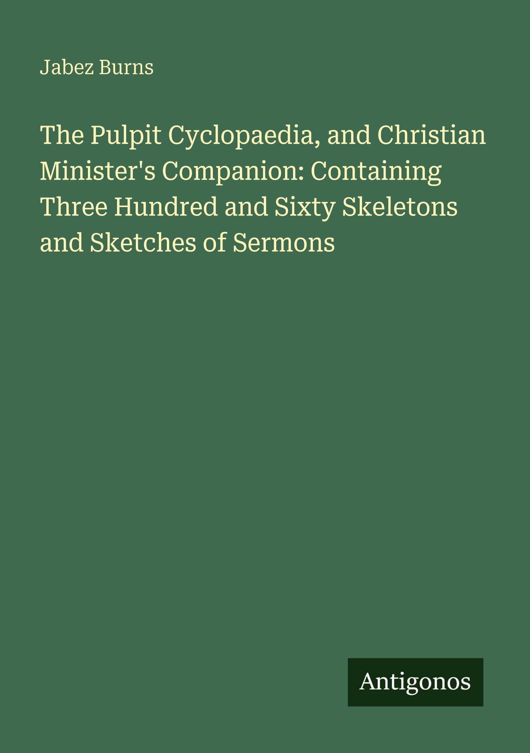 The Pulpit Cyclopaedia, and Christian Minister's Companion: Containing Three Hundred and Sixty Skeletons and Sketches of Sermons Classics