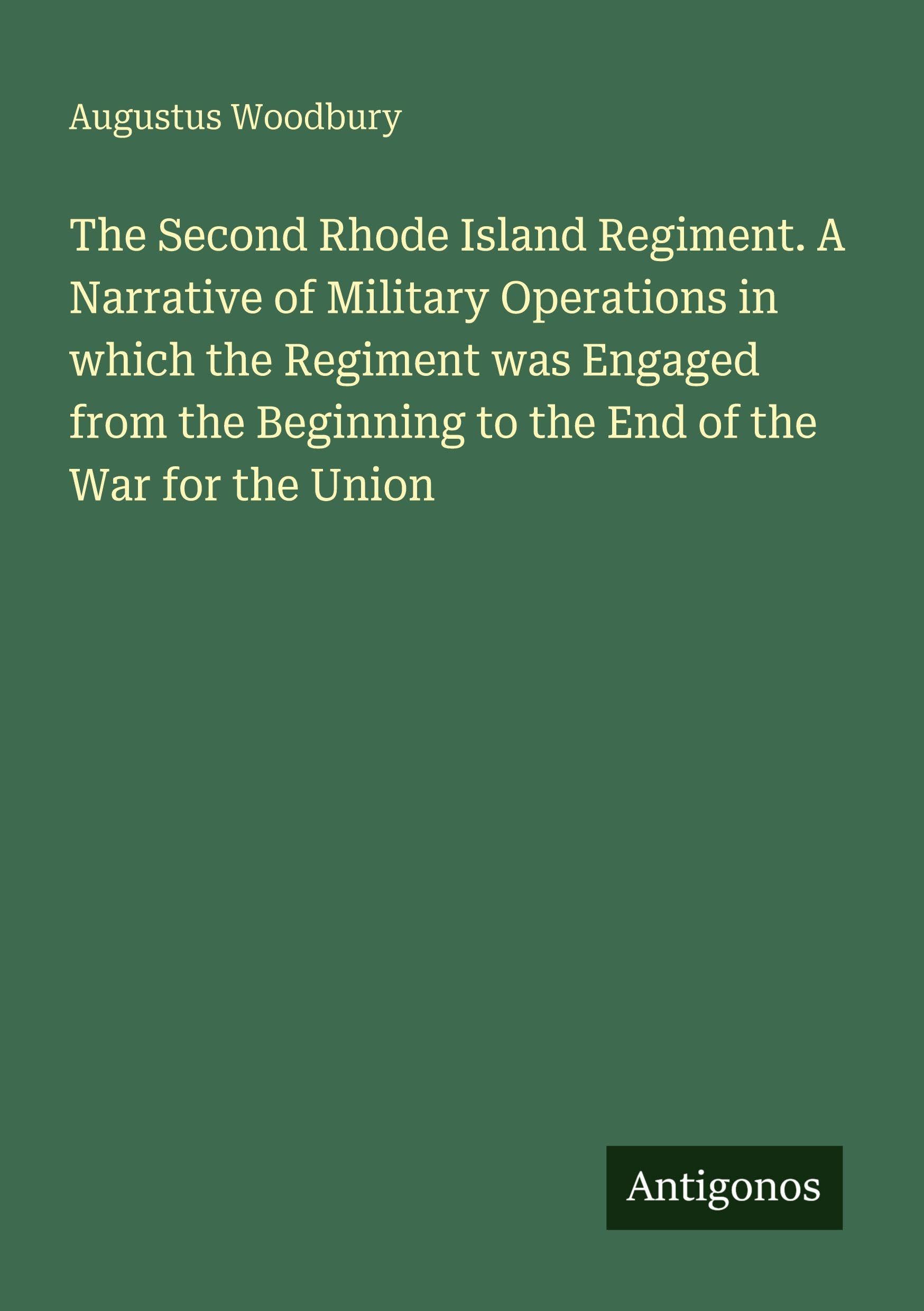 The Second Rhode Island Regiment. A Narrative of Military Operations in which the Regiment was Engaged from the Beginning to the End of the War for the Union Classics