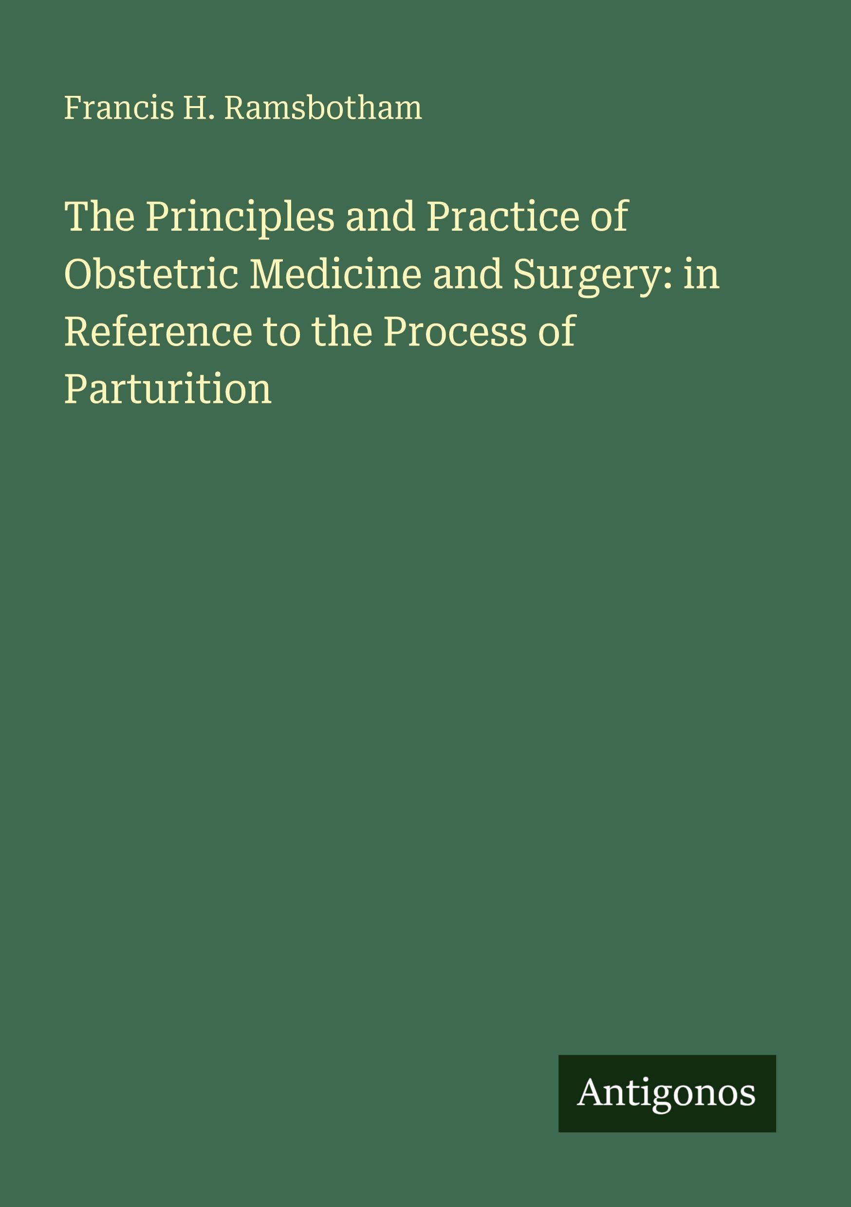 The Principles and Practice of Obstetric Medicine and Surgery: in Reference to the Process of Parturition Classics