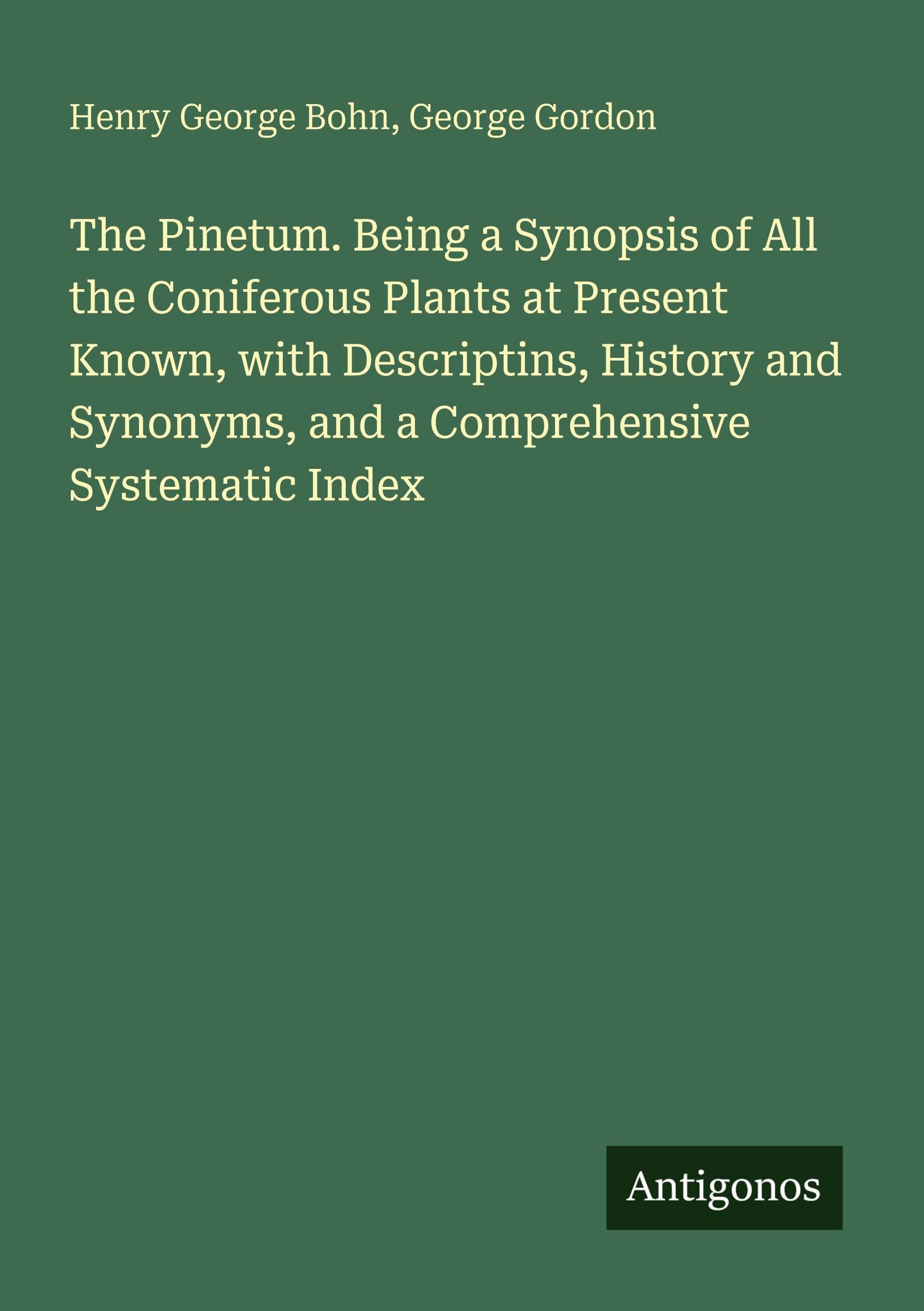 The Pinetum. Being a Synopsis of All the Coniferous Plants at Present Known, with Descriptins, History and Synonyms, and a Comprehensive Systematic Index Classics