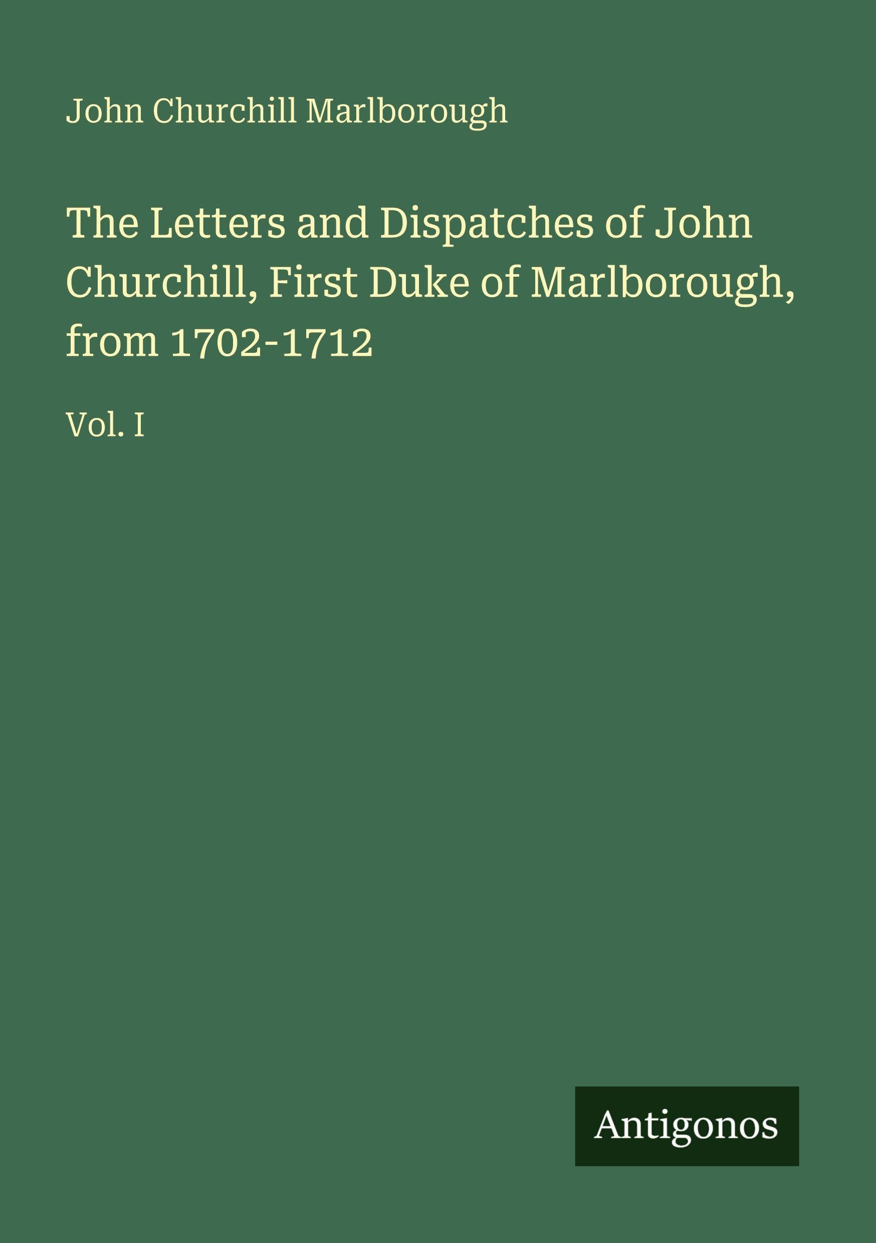 The Letters and Dispatches of John Churchill, First Duke of Marlborough, from 1702-1712 Classics