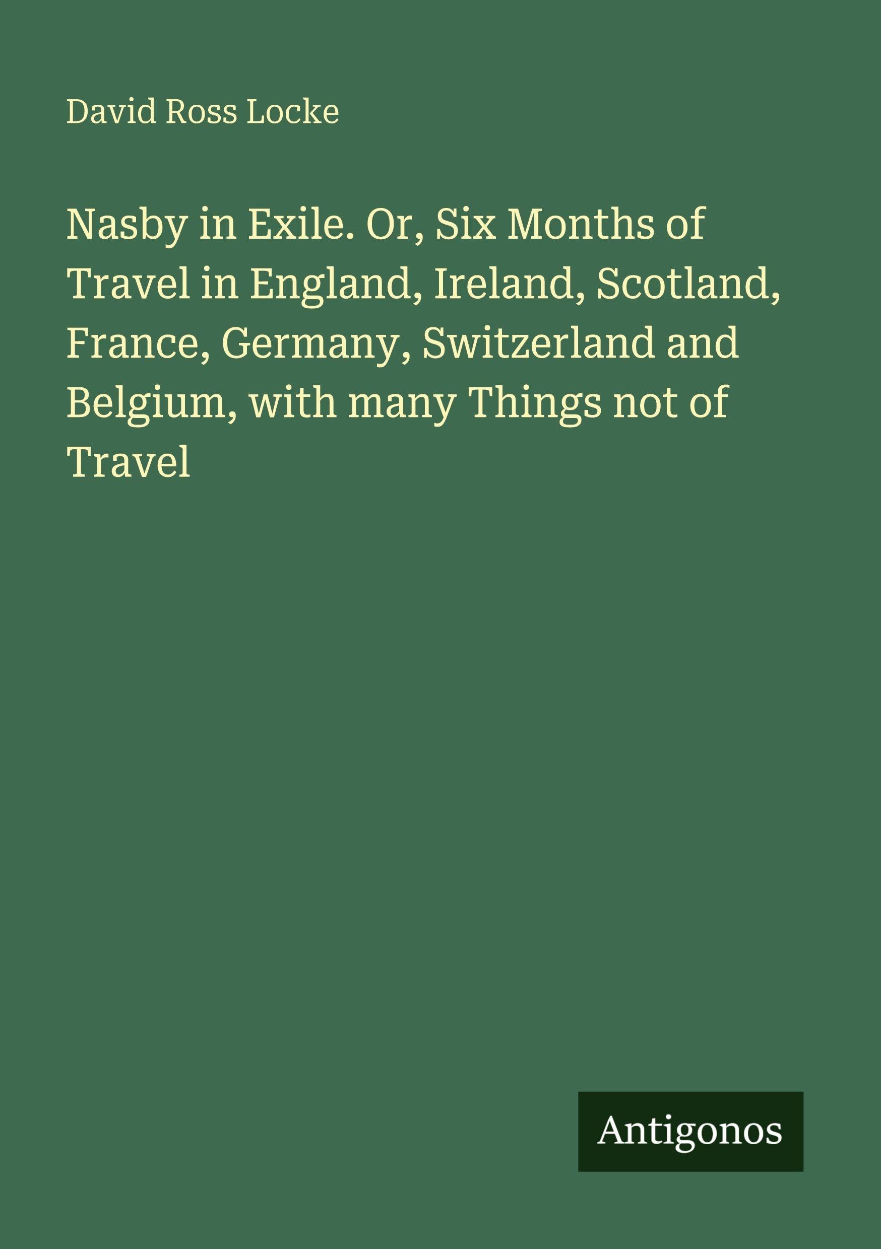 Nasby in Exile. Or, Six Months of Travel in England, Ireland, Scotland, France, Germany, Switzerland and Belgium, with many Things not of Travel Classics