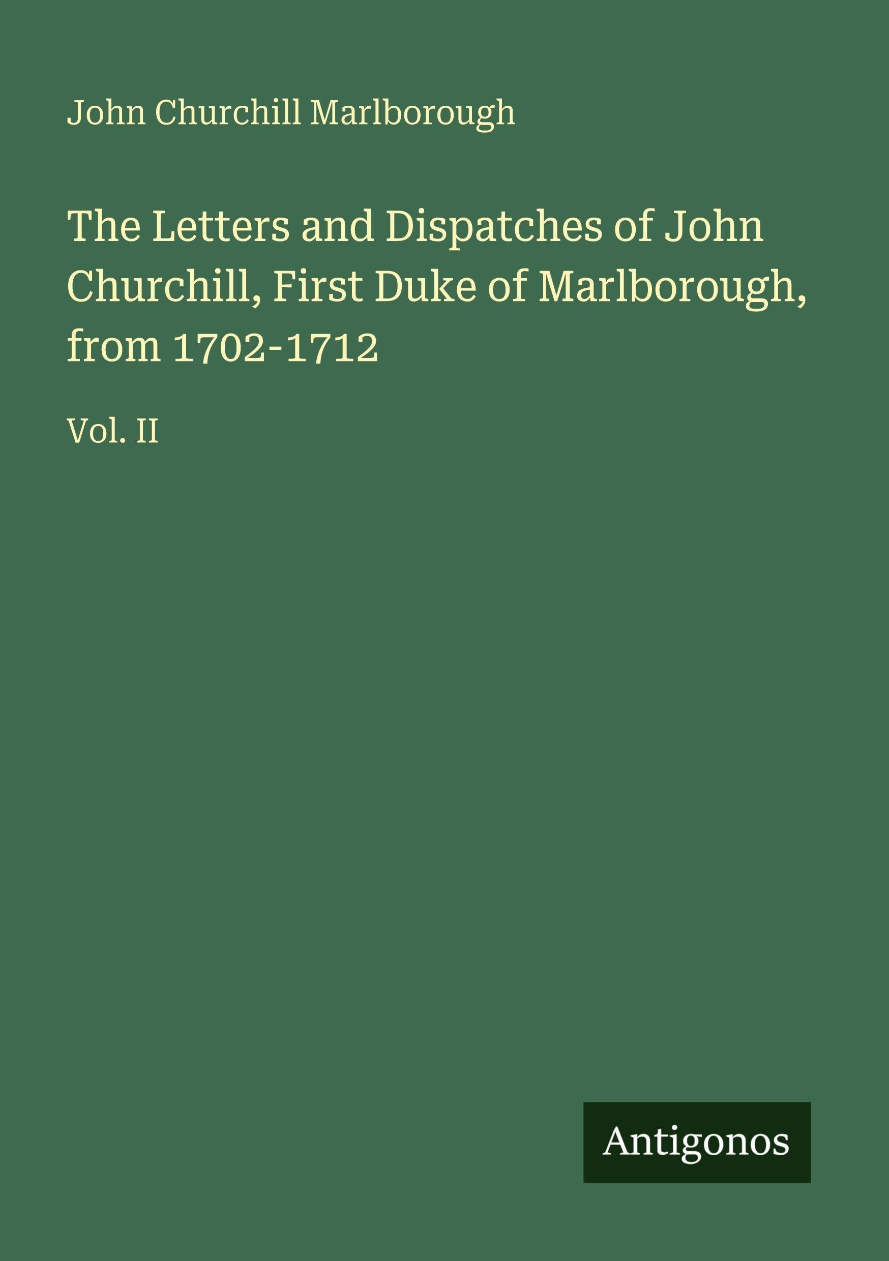 The Letters and Dispatches of John Churchill, First Duke of Marlborough, from 1702-1712 Classics