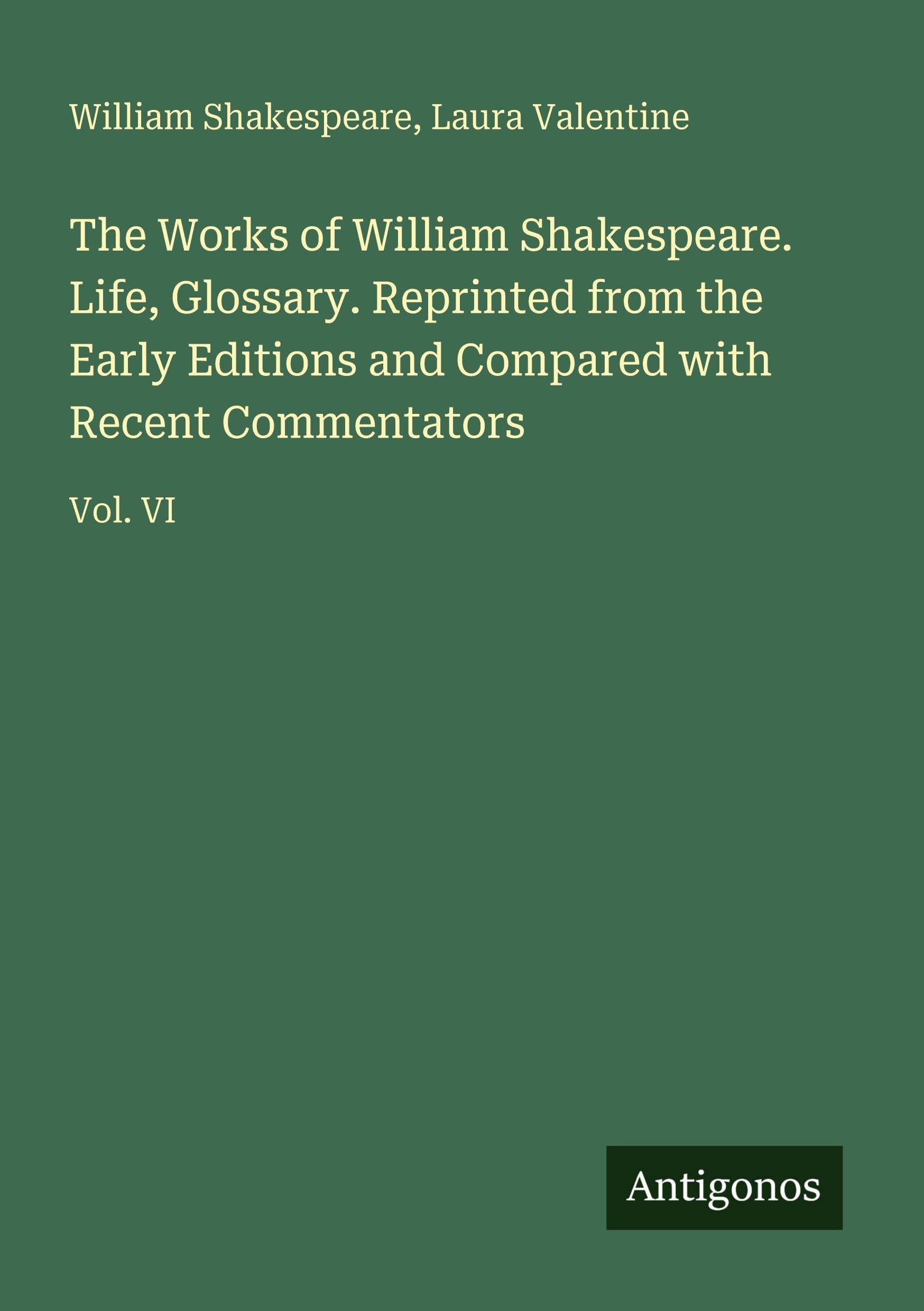 The Works of William Shakespeare. Life, Glossary. Reprinted from the Early Editions and Compared with Recent Commentators Classics
