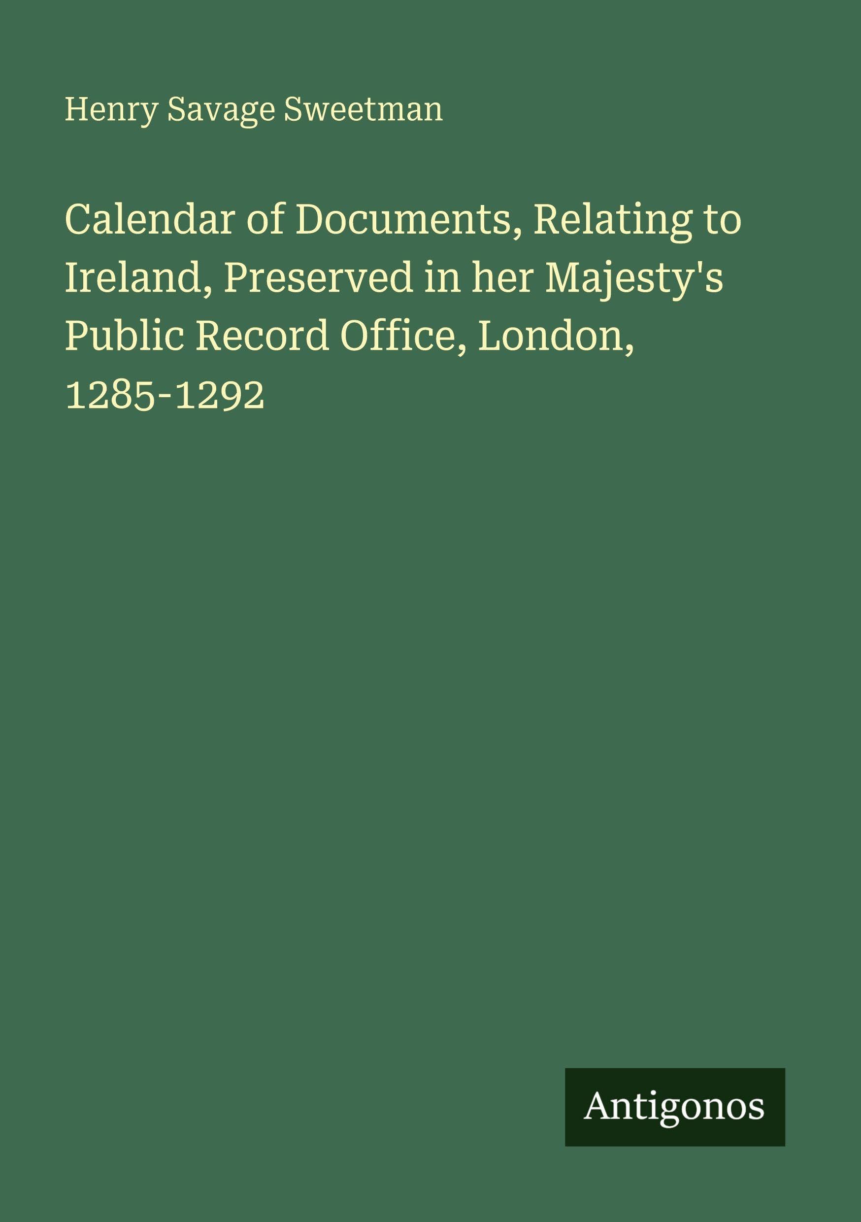 Calendar of Documents, Relating to Ireland, Preserved in her Majesty's Public Record Office, London, 1285-1292 Classics