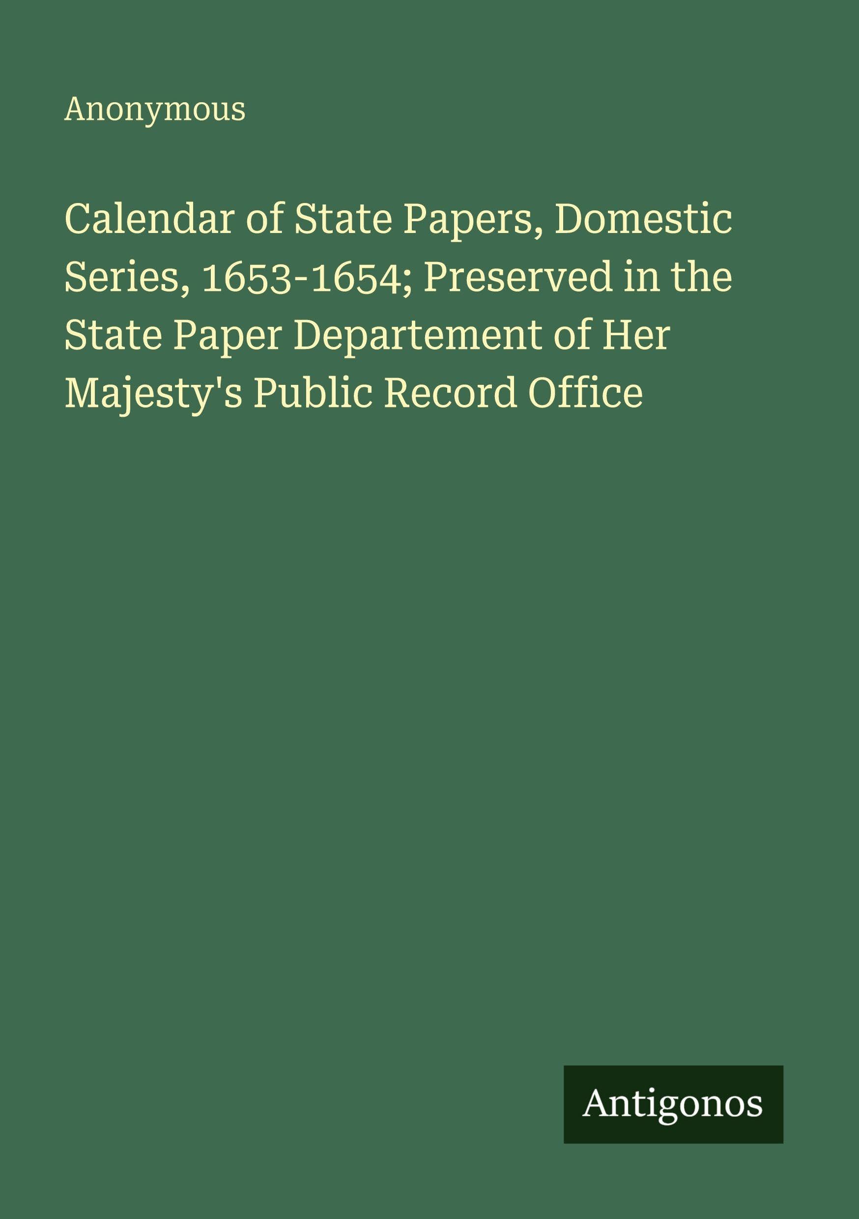 Calendar of State Papers, Domestic Series, 1653-1654; Preserved in the State Paper Departement of Her Majesty's Public Record Office Classics