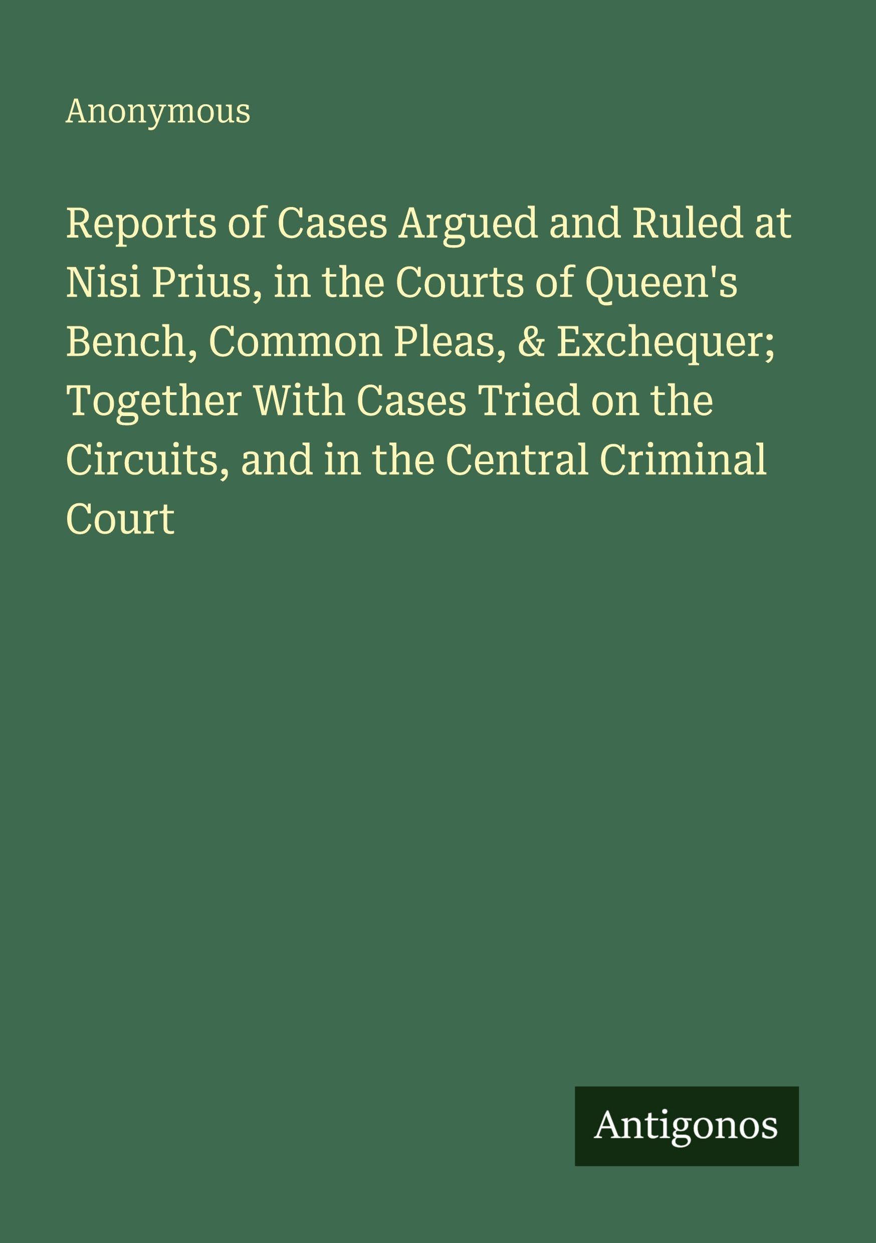 Reports of Cases Argued and Ruled at Nisi Prius, in the Courts of Queen's Bench, Common Pleas, & Exchequer; Together With Cases Tried on the Circuits, and in the Central Criminal Court Classics