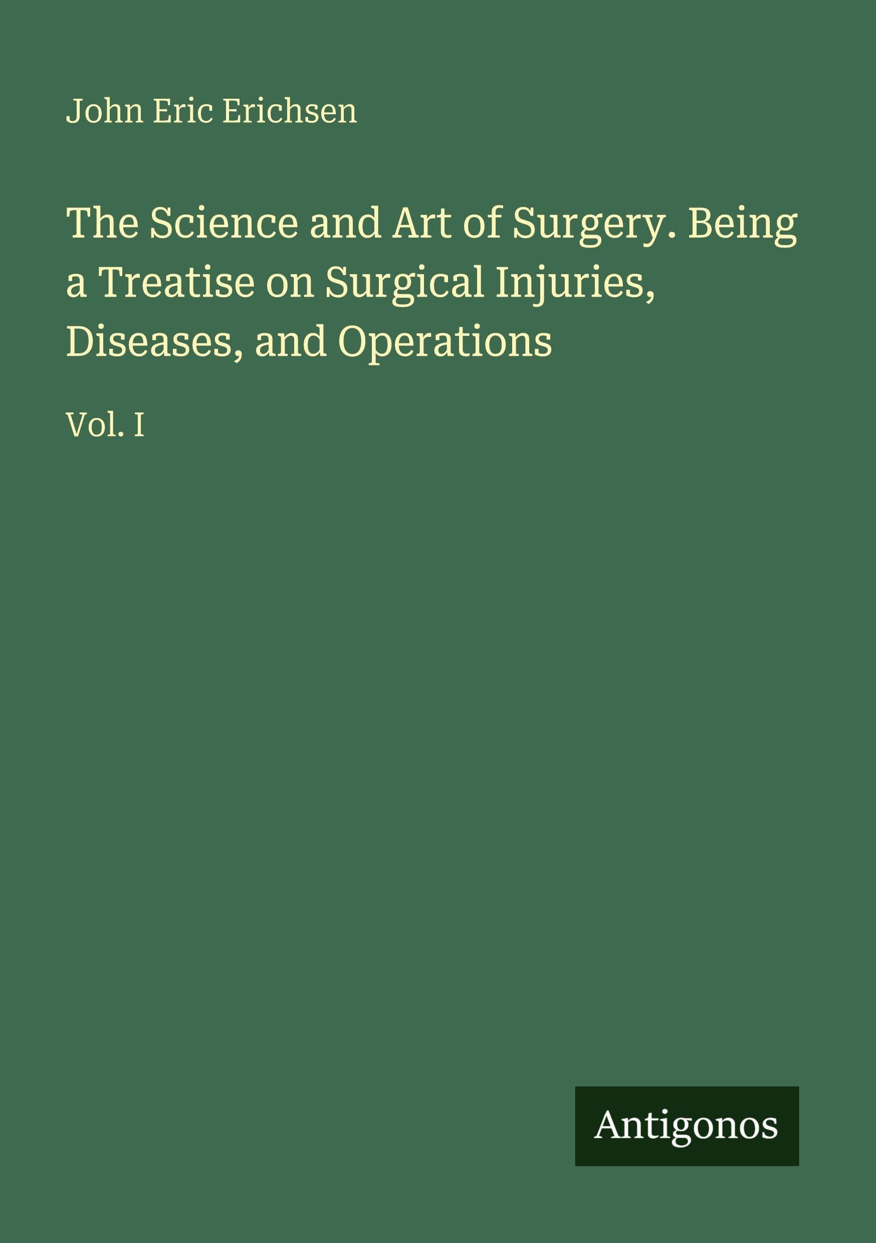 The Science and Art of Surgery. Being a Treatise on Surgical Injuries, Diseases, and Operations Classics