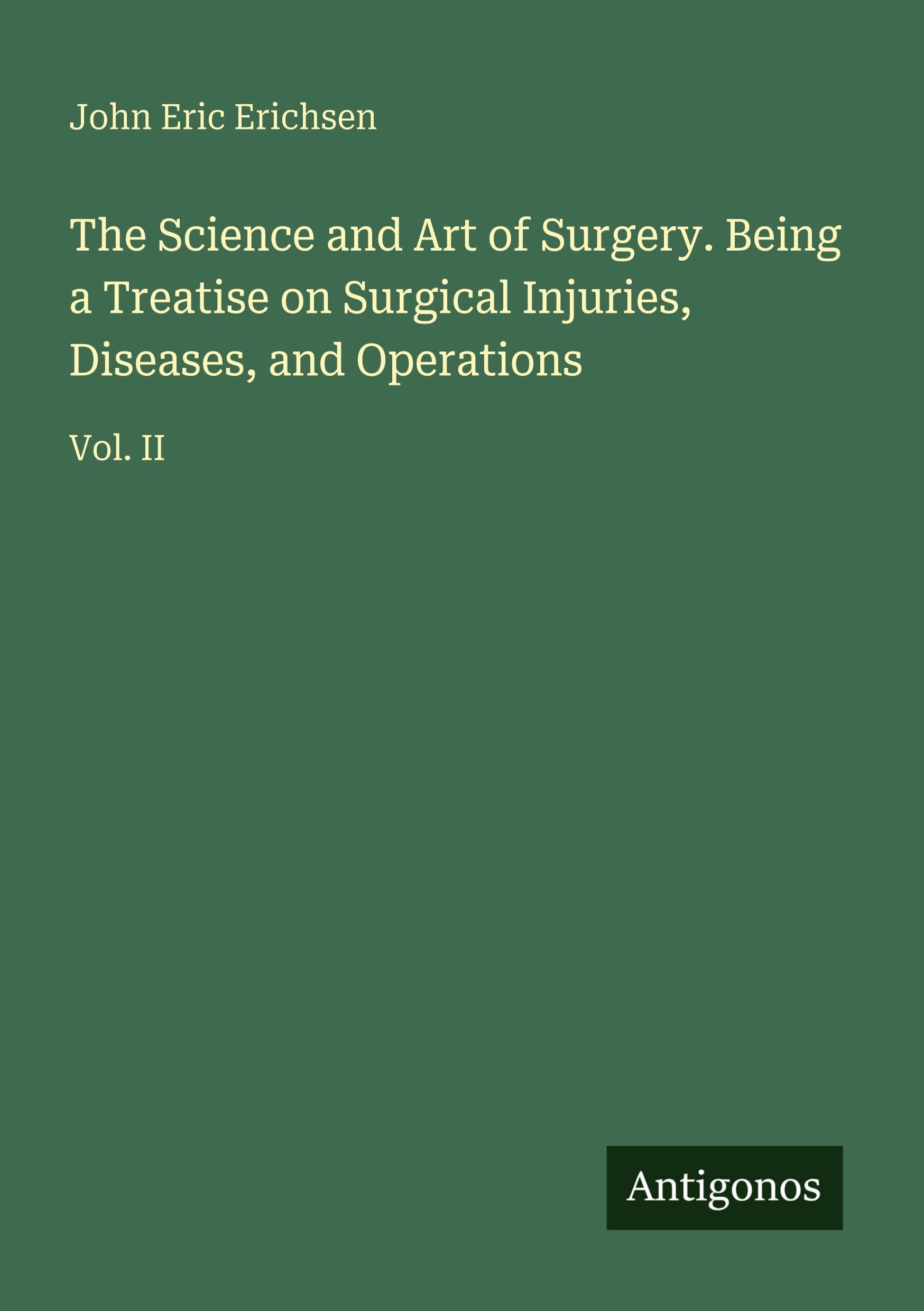 The Science and Art of Surgery. Being a Treatise on Surgical Injuries, Diseases, and Operations Classics