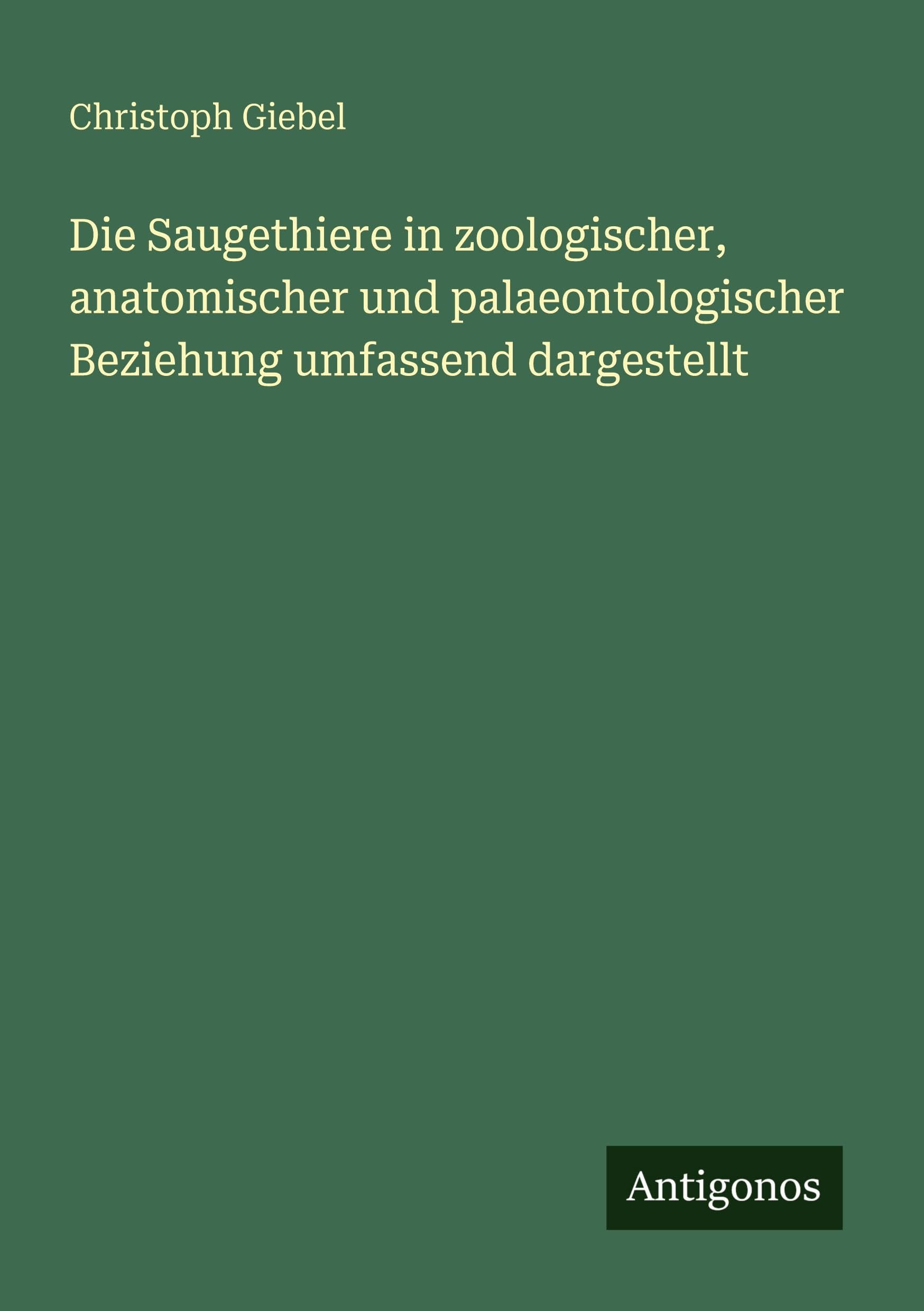 Die Saugethiere in zoologischer, anatomischer und palaeontologischer Beziehung umfassend dargestellt Classics