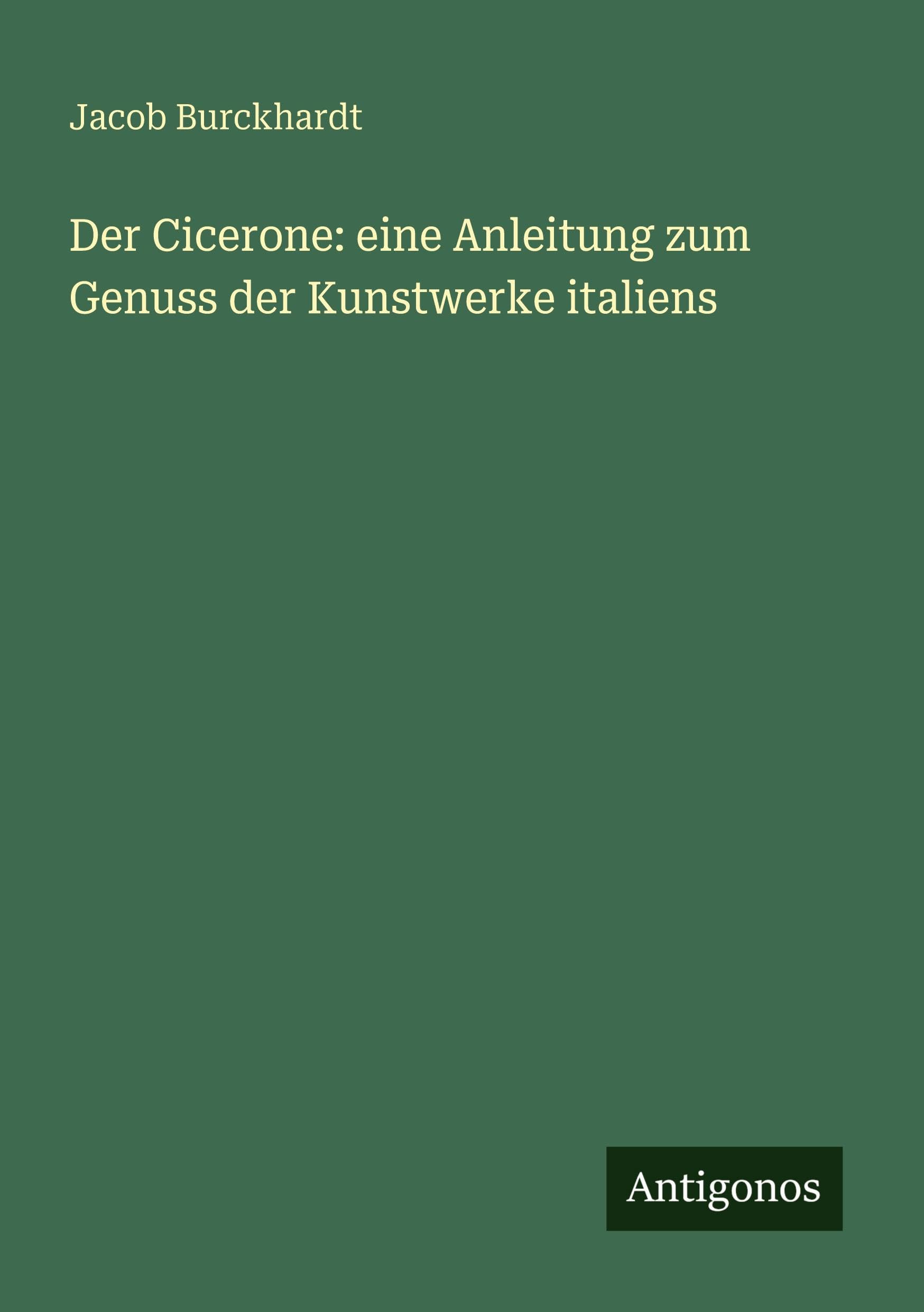 Der Cicerone: eine Anleitung zum Genuss der Kunstwerke italiens Classics