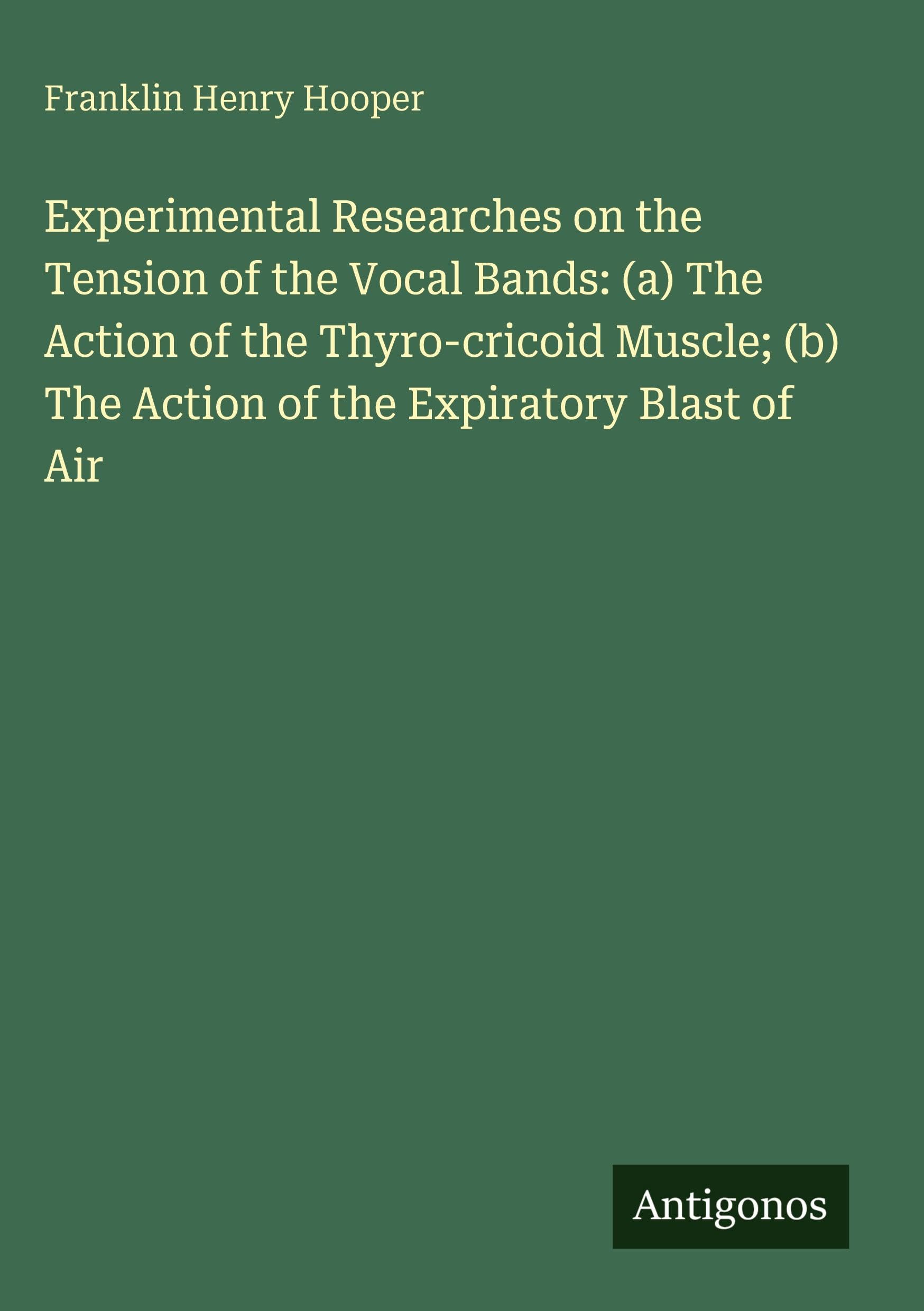 Experimental Researches on the Tension of the Vocal Bands: (a) The Action of the Thyro-cricoid Muscle; (b) The Action of the Expiratory Blast of Air Classics