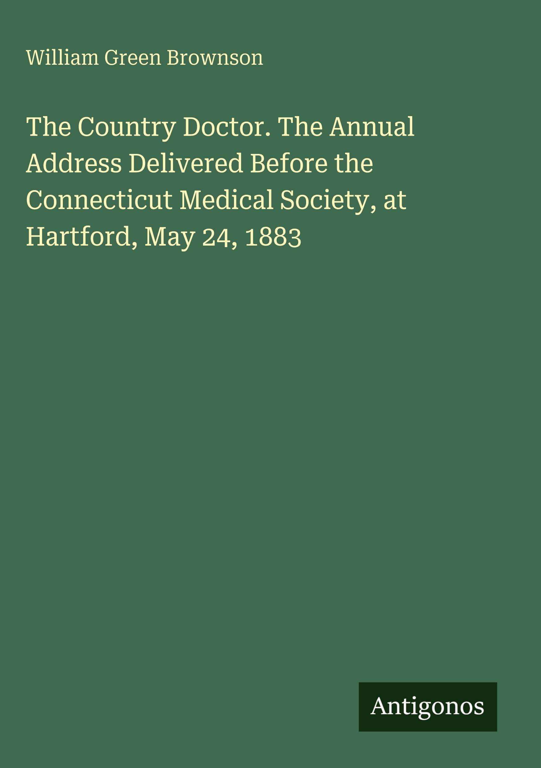 The Country Doctor. The Annual Address Delivered Before the Connecticut Medical Society, at Hartford, May 24, 1883 Classics