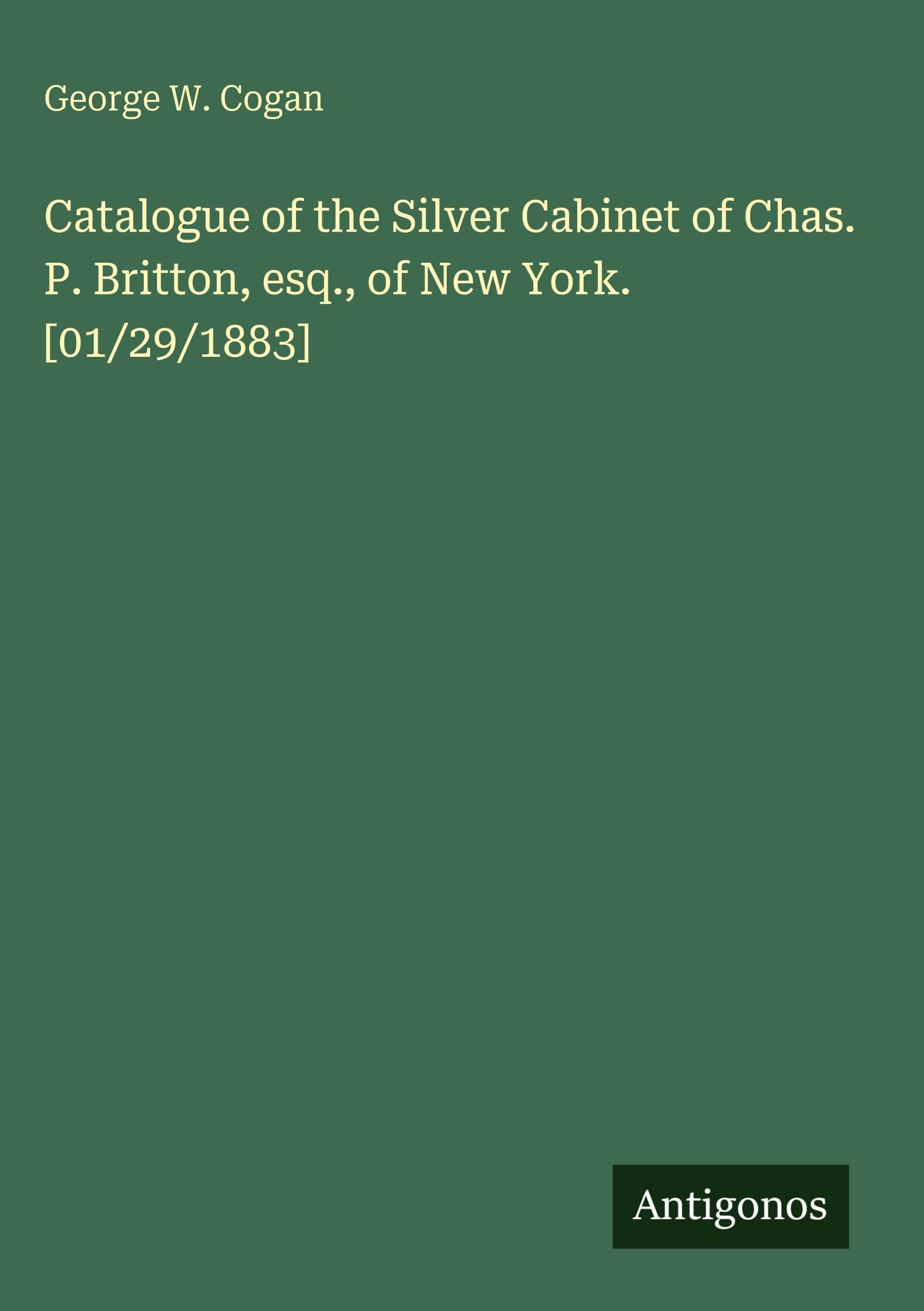 Catalogue of the Silver Cabinet of Chas. P. Britton, esq., of New York. [01/29/1883] Classics
