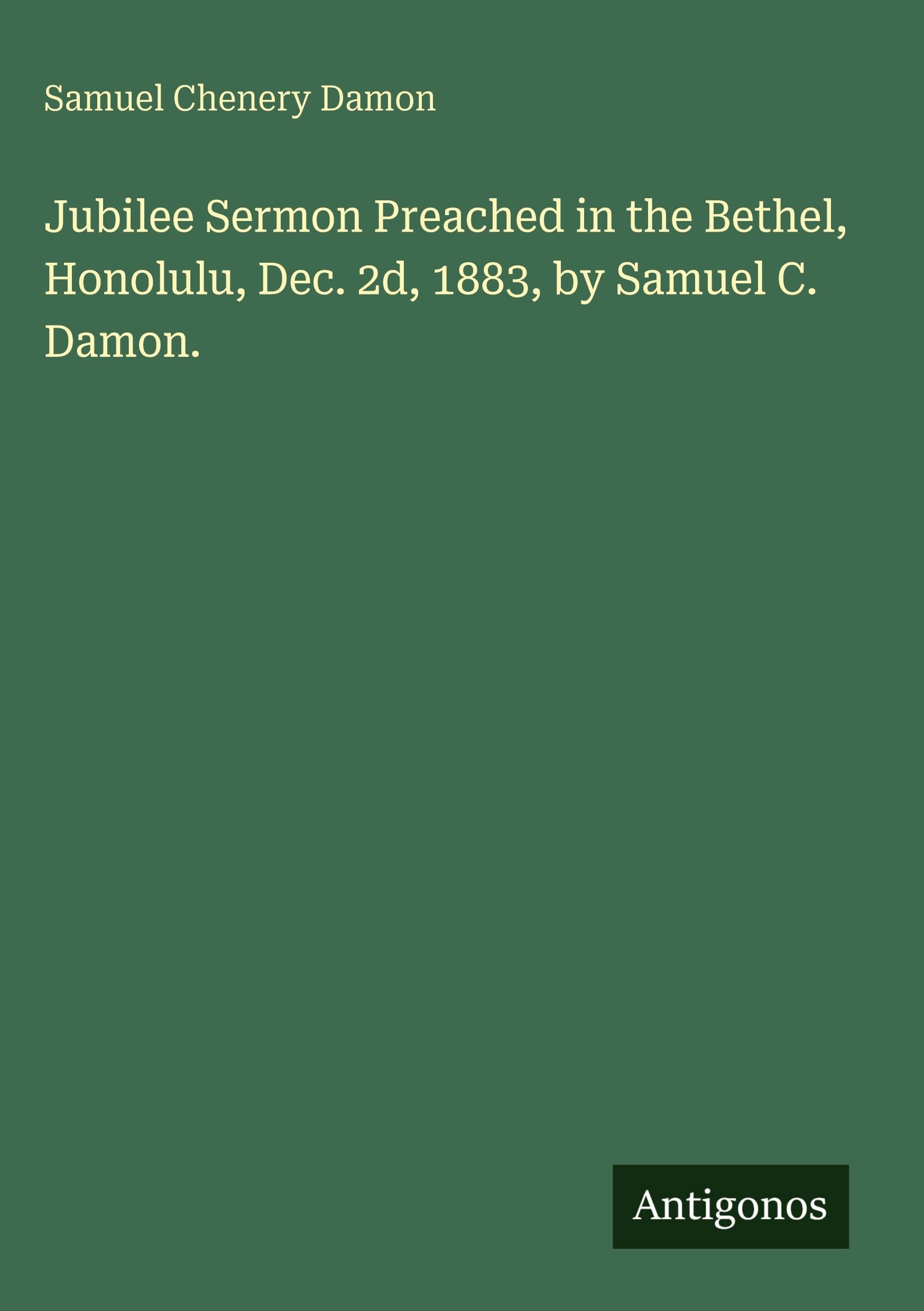 Jubilee Sermon Preached in the Bethel, Honolulu, Dec. 2d, 1883, by Samuel C. Damon. Classics
