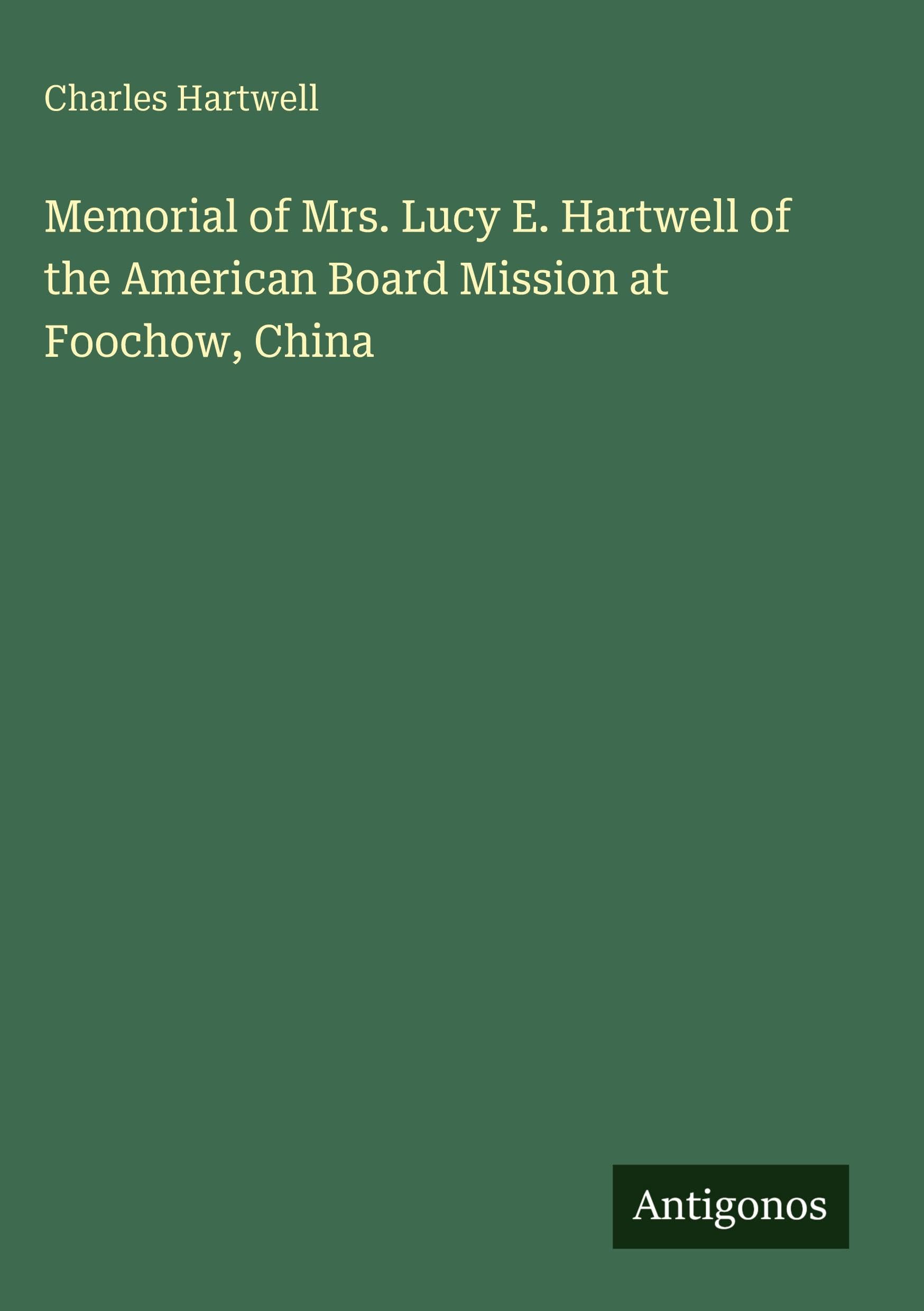 Memorial of Mrs. Lucy E. Hartwell of the American Board Mission at Foochow, China Classics