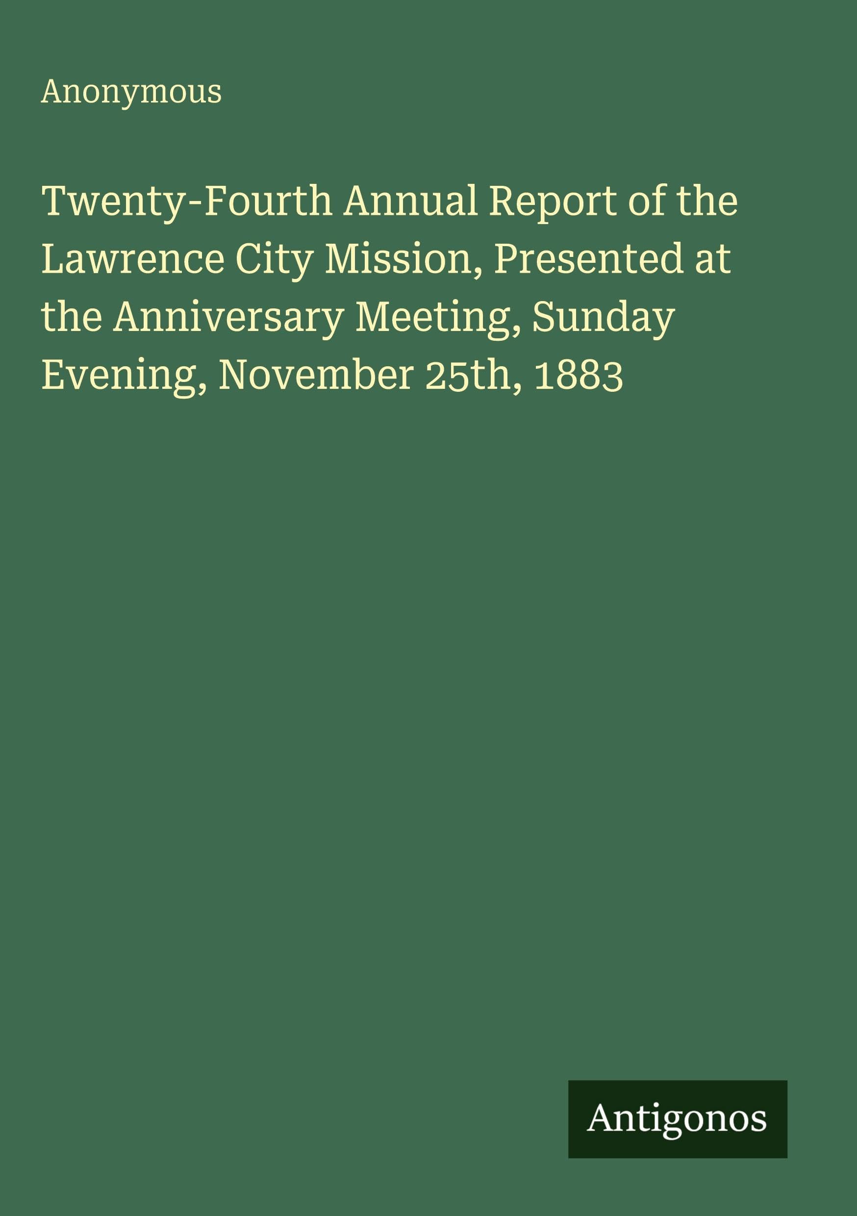 Twenty-Fourth Annual Report of the Lawrence City Mission, Presented at the Anniversary Meeting, Sunday Evening, November 25th, 1883 Classics