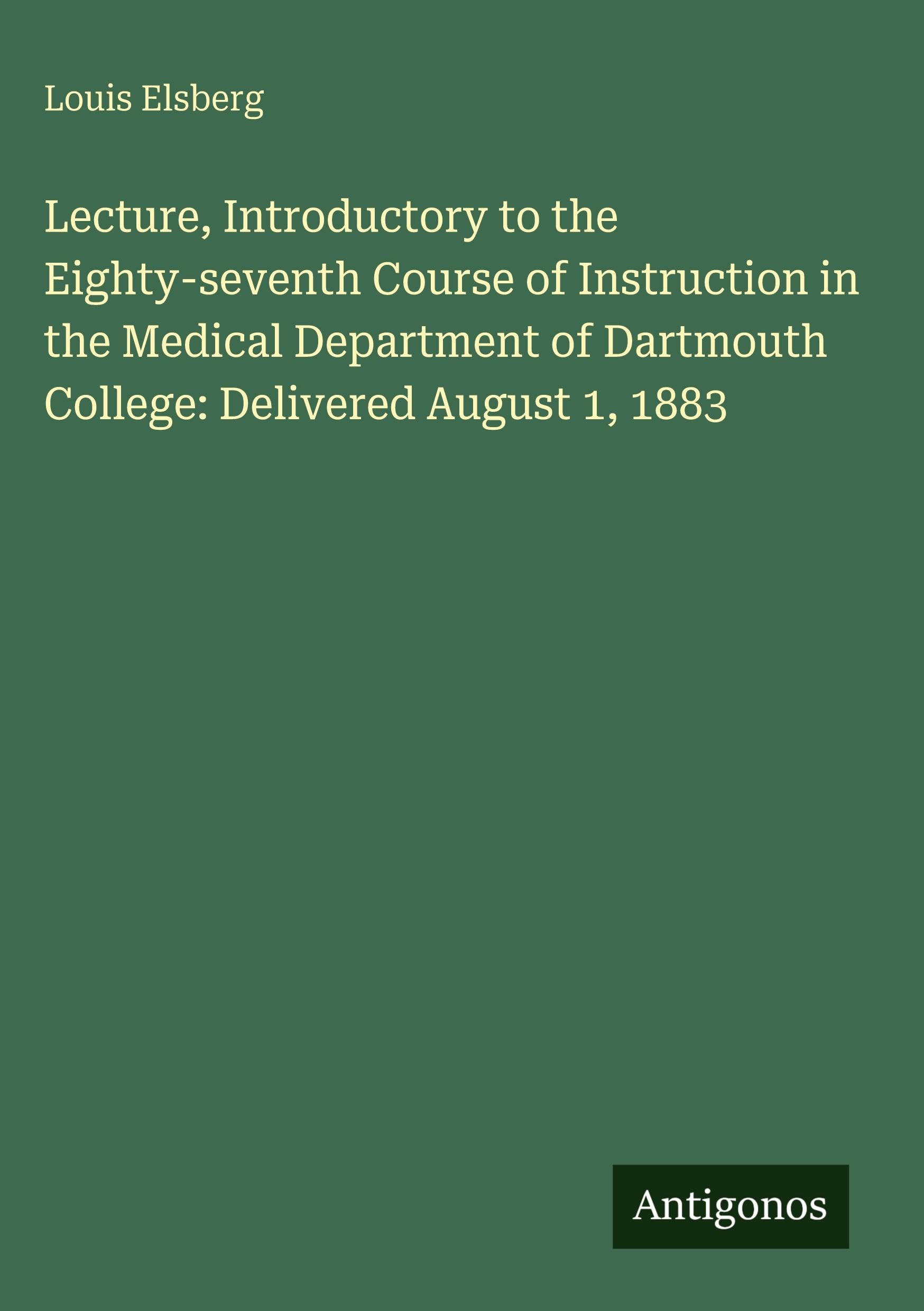 Lecture, Introductory to the Eighty-seventh Course of Instruction in the Medical Department of Dartmouth College: Delivered August 1, 1883 Classics