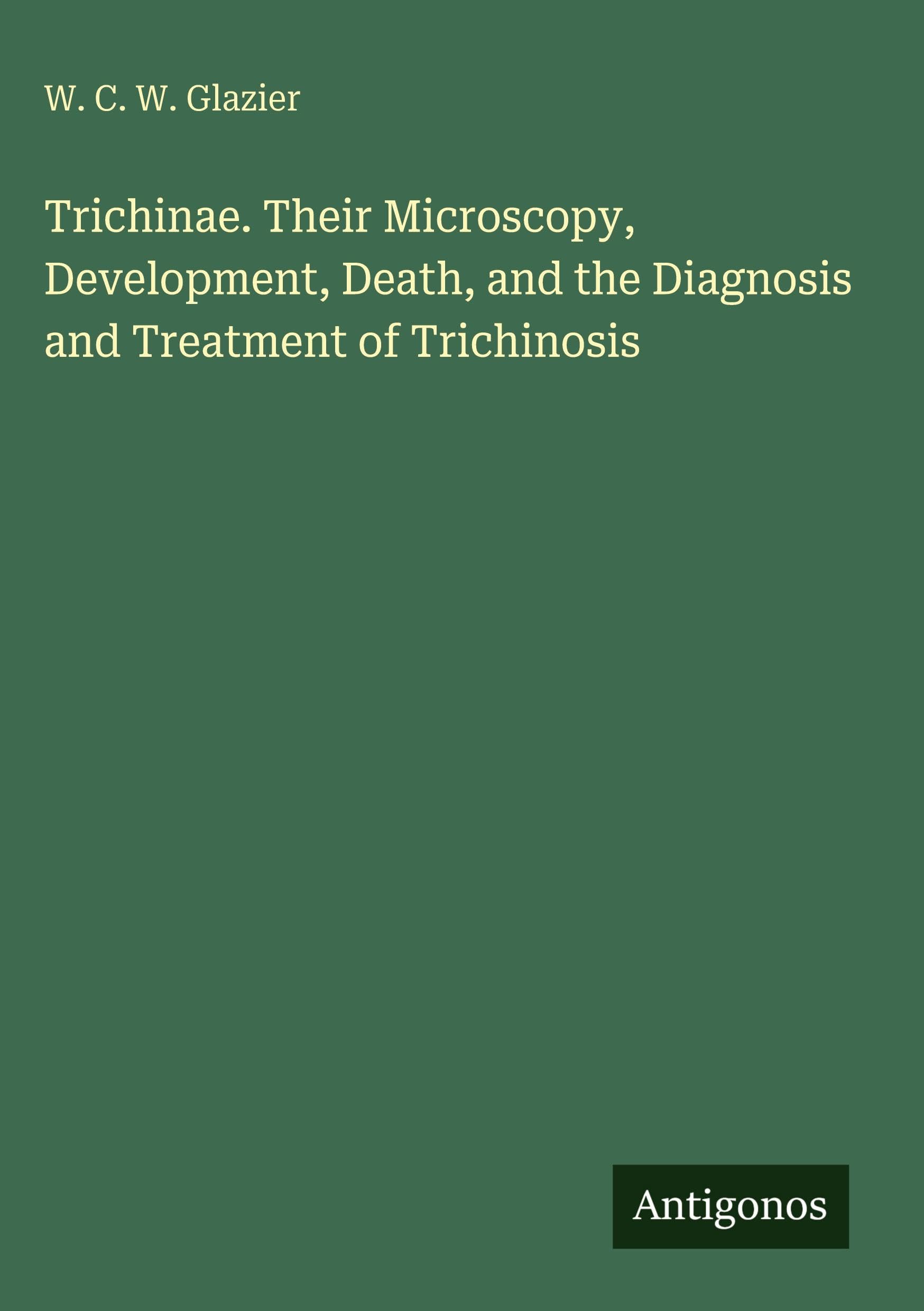 Trichinae. Their Microscopy, Development, Death, and the Diagnosis and Treatment of Trichinosis Classics