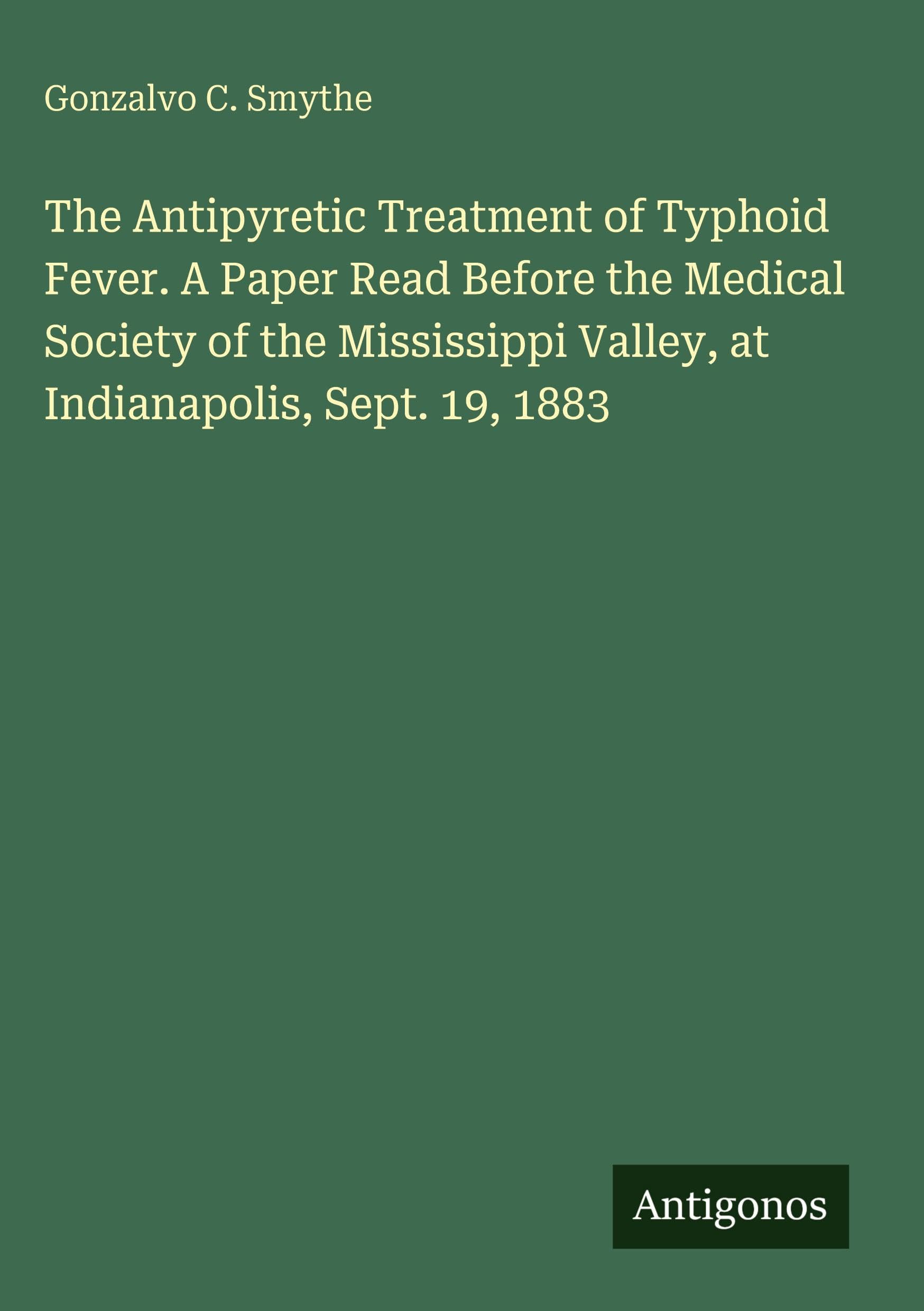 The Antipyretic Treatment of Typhoid Fever. A Paper Read Before the Medical Society of the Mississippi Valley, at Indianapolis, Sept. 19, 1883 Classics