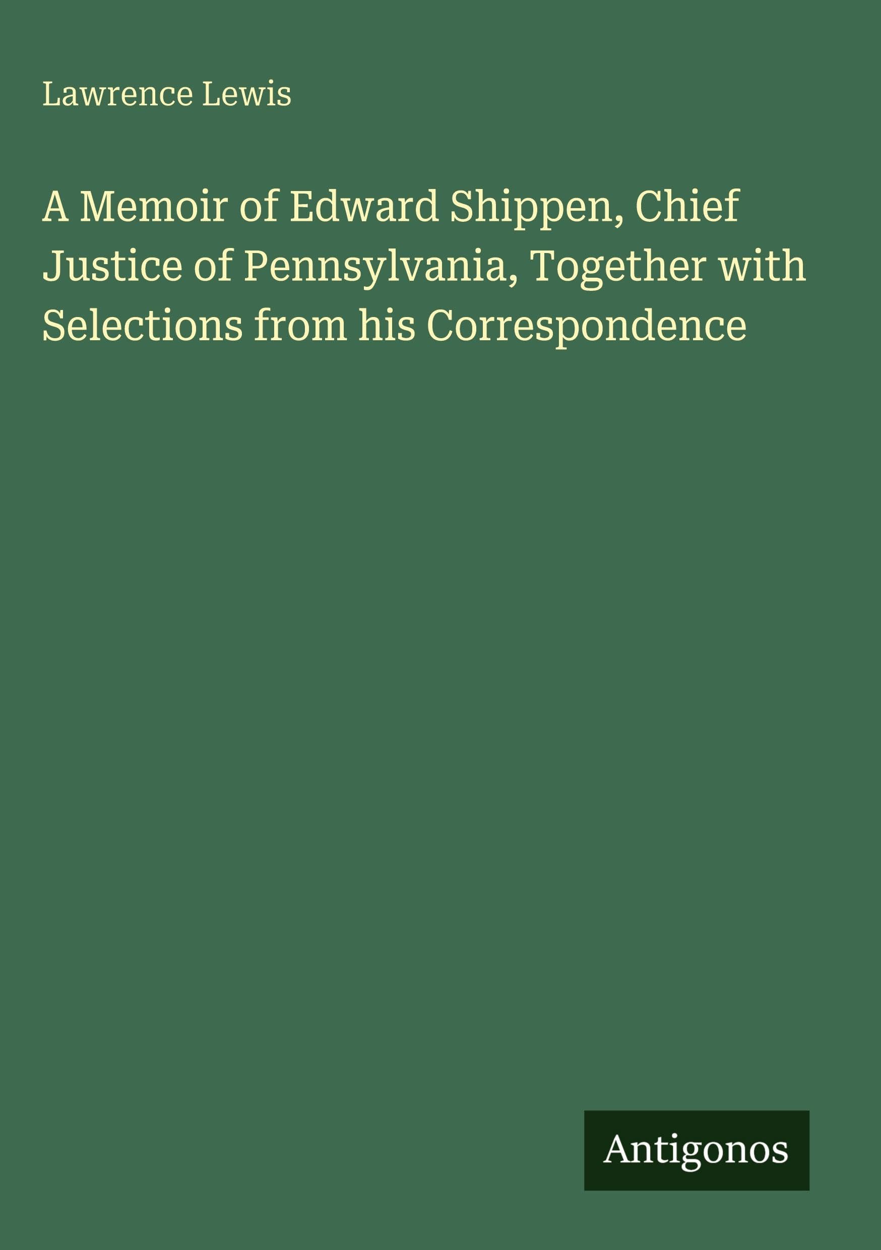 A Memoir of Edward Shippen, Chief Justice of Pennsylvania, Together with Selections from his Correspondence Classics