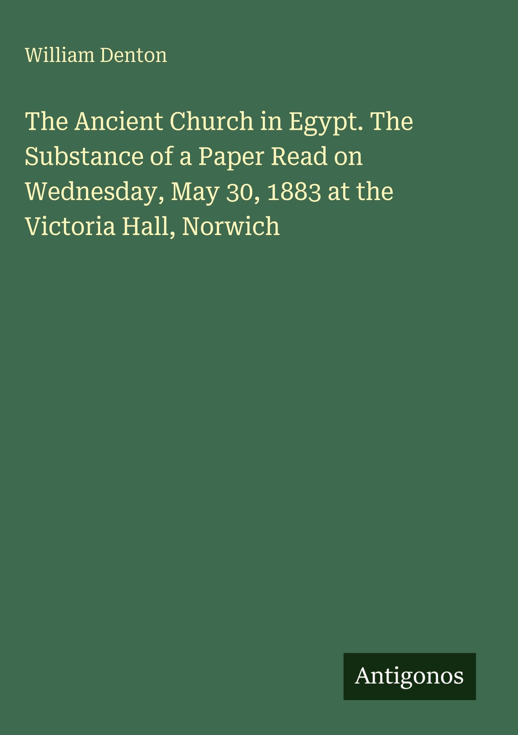 The Ancient Church in Egypt. The Substance of a Paper Read on Wednesday, May 30, 1883 at the Victoria Hall, Norwich Classics