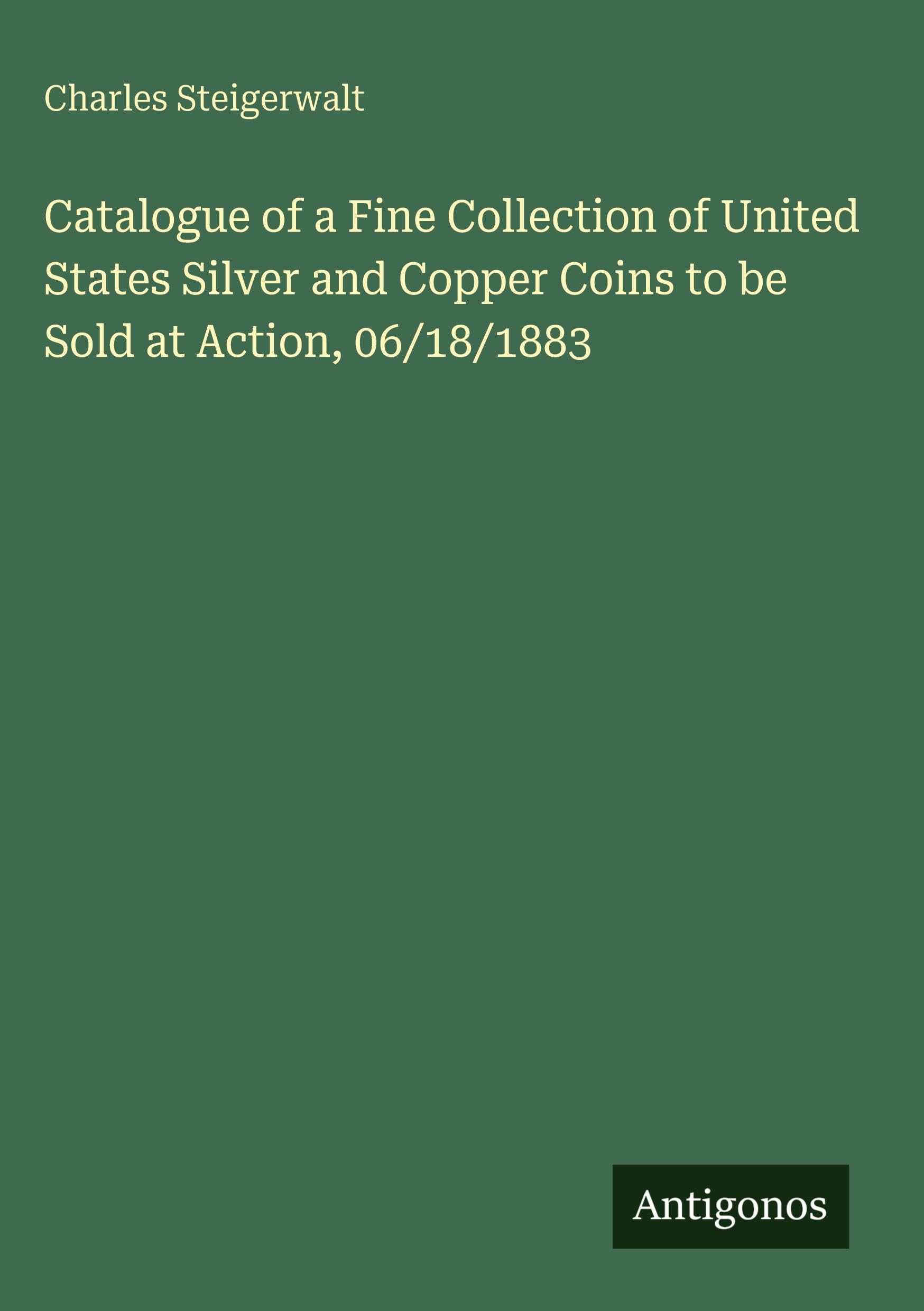 Catalogue of a Fine Collection of United States Silver and Copper Coins to be Sold at Action, 06/18/1883 Classics