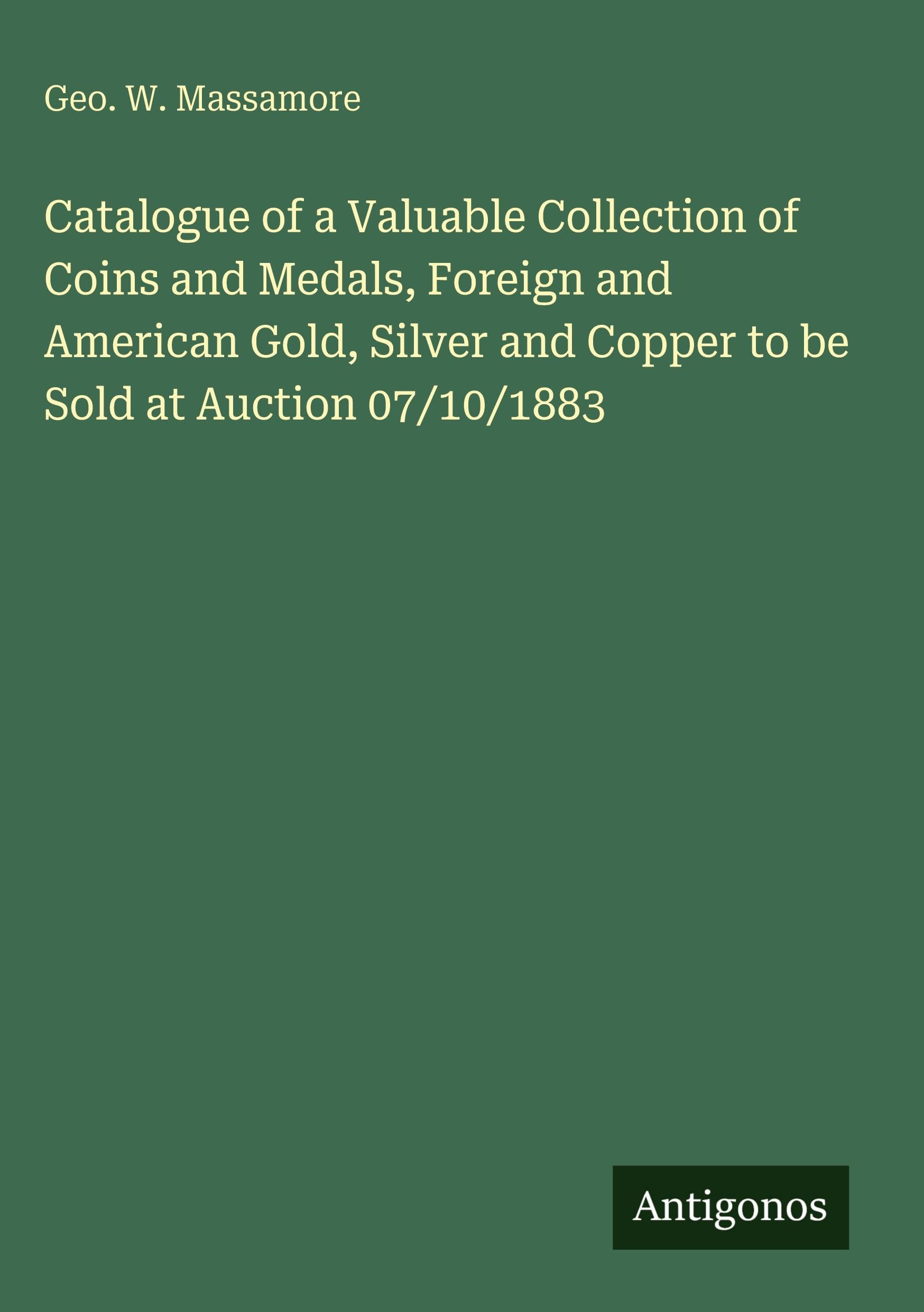 Catalogue of a Valuable Collection of Coins and Medals, Foreign and American Gold, Silver and Copper to be Sold at Auction 07/10/1883 Classics