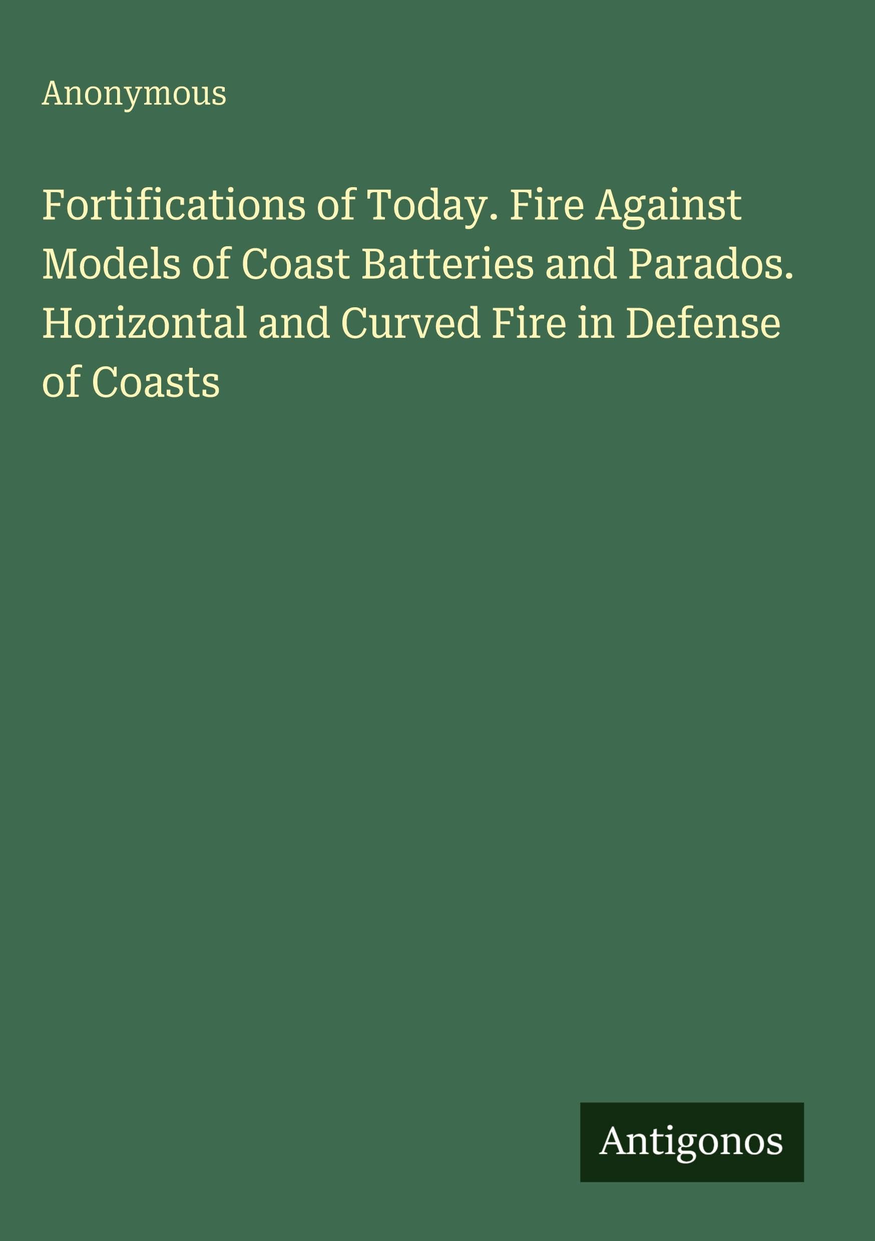 Fortifications of Today. Fire Against Models of Coast Batteries and Parados. Horizontal and Curved Fire in Defense of Coasts Classics