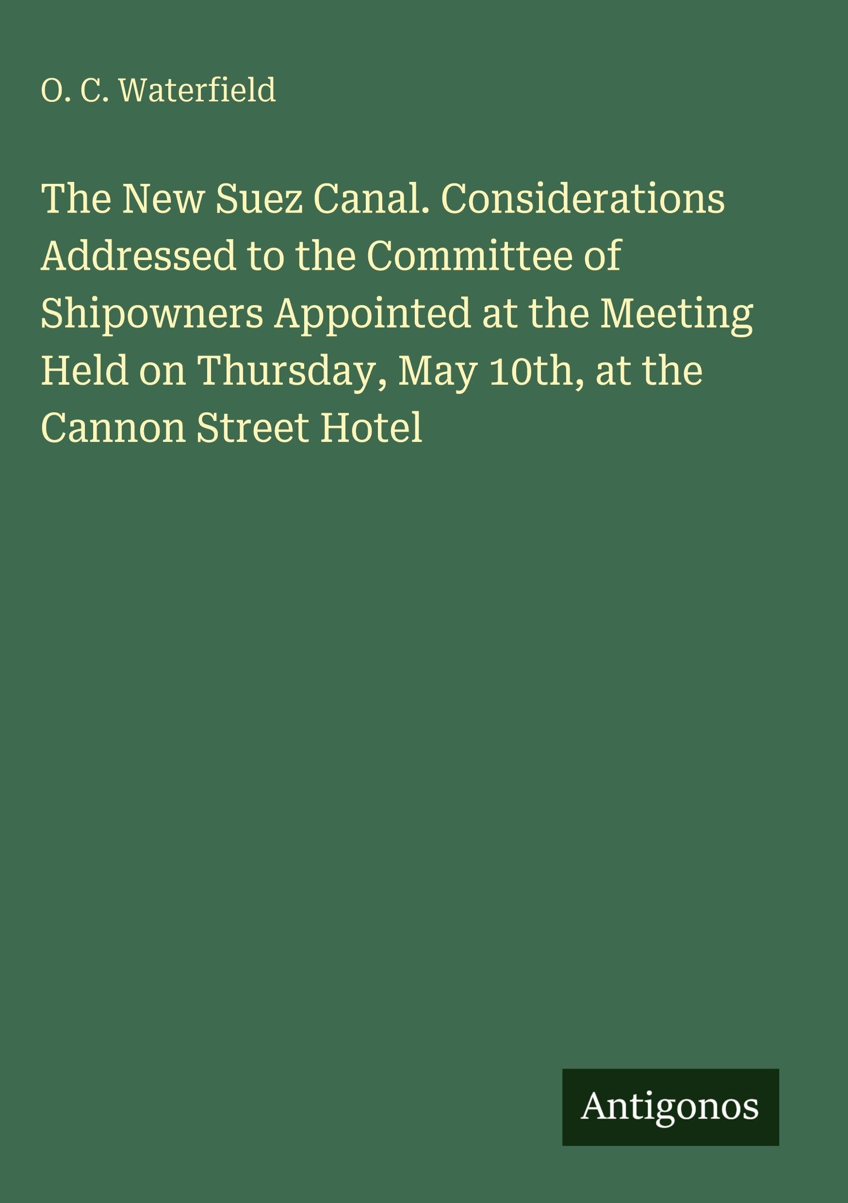 The New Suez Canal. Considerations Addressed to the Committee of Shipowners Appointed at the Meeting Held on Thursday, May 10th, at the Cannon Street Hotel Classics
