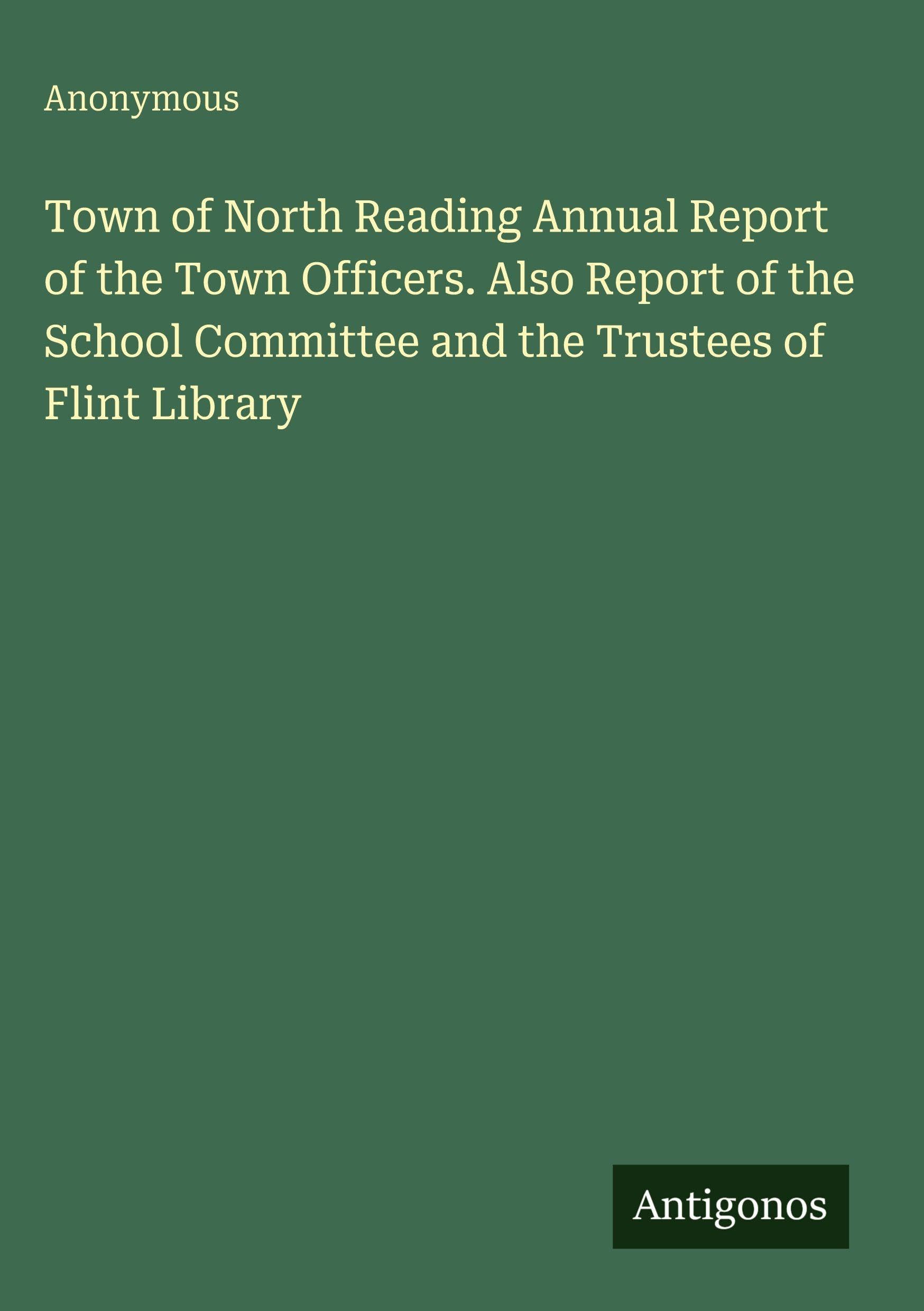 Town of North Reading Annual Report of the Town Officers. Also Report of the School Committee and the Trustees of Flint Library Classics
