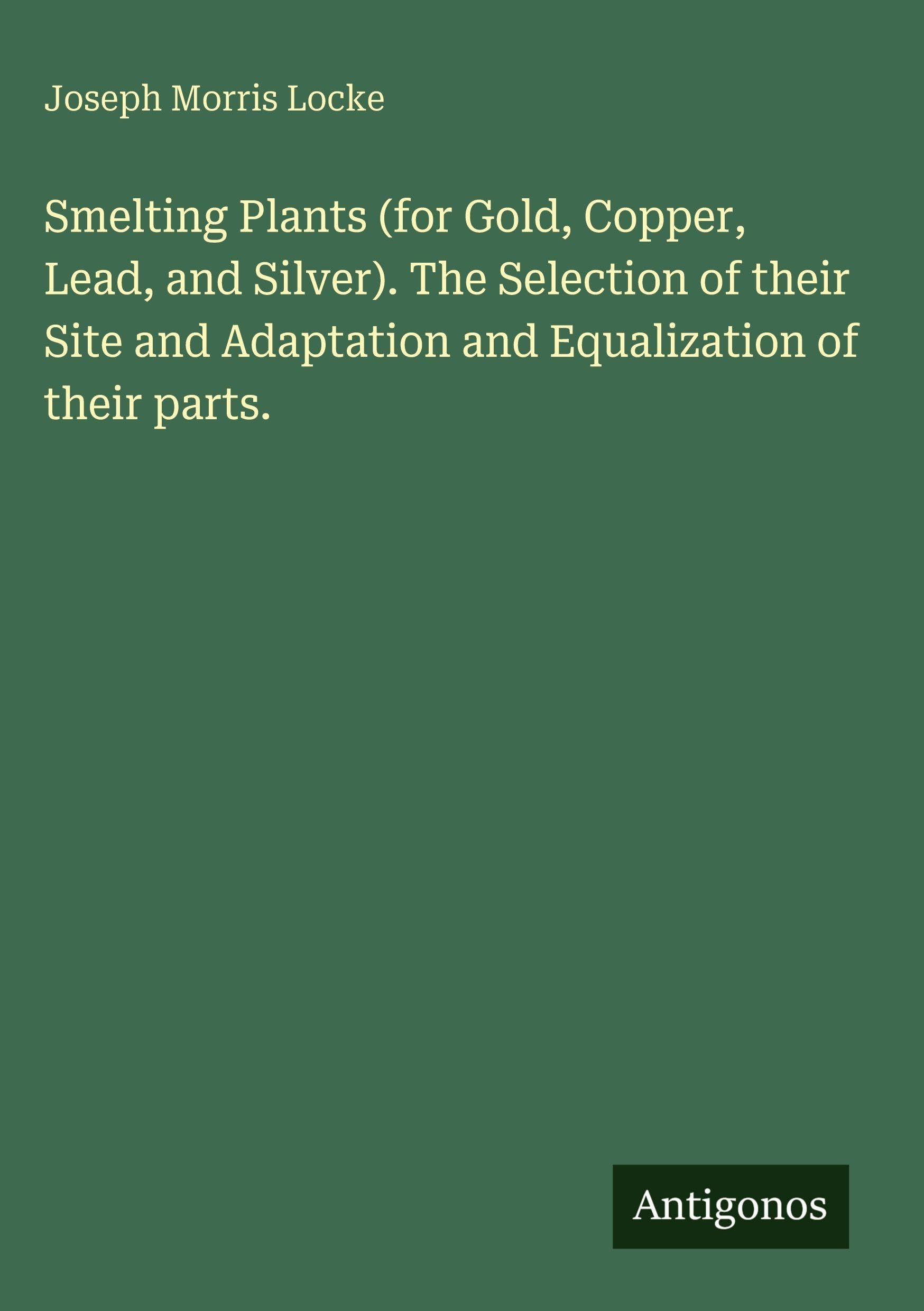 Smelting Plants (for Gold, Copper, Lead, and Silver). The Selection of their Site and Adaptation and Equalization of their parts. Classics