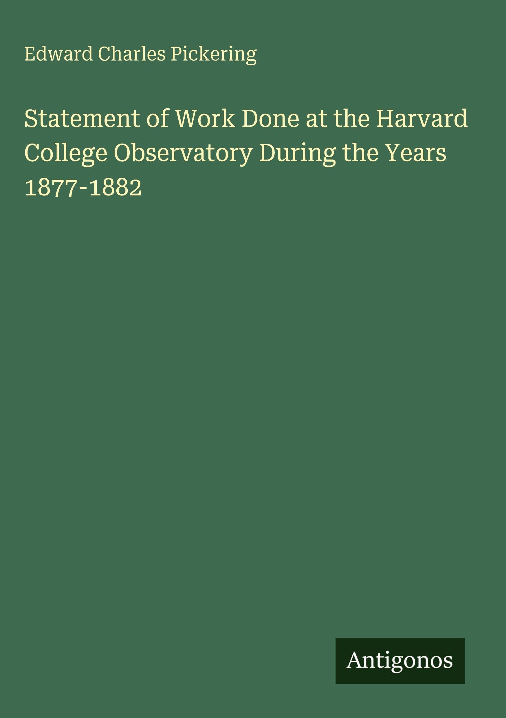 Statement of Work Done at the Harvard College Observatory During the Years 1877-1882 Classics
