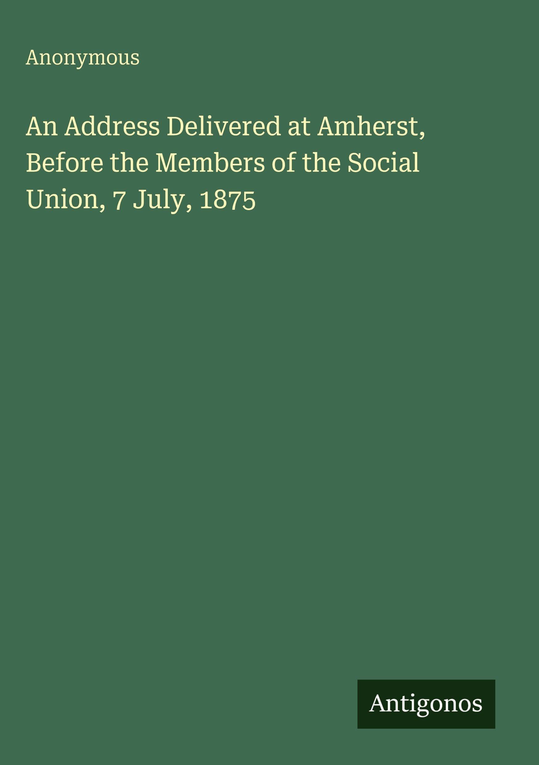 An Address Delivered at Amherst, Before the Members of the Social Union, 7 July, 1875 Classics