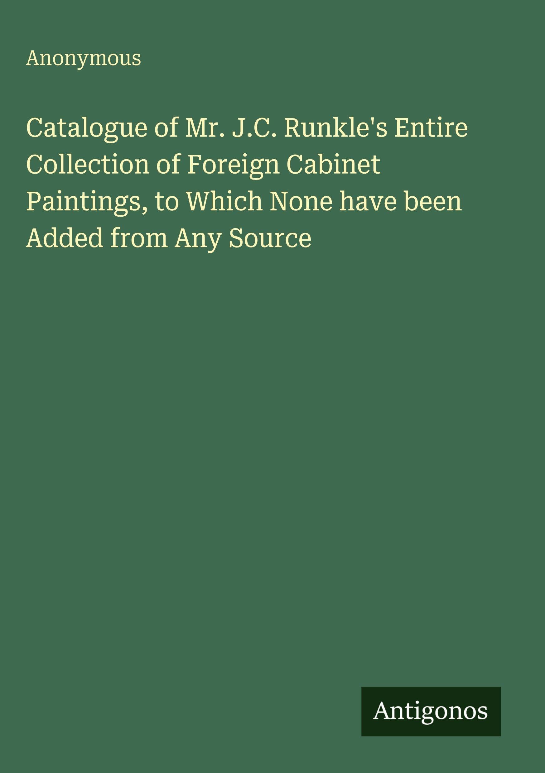 Catalogue of Mr. J.C. Runkle's Entire Collection of Foreign Cabinet Paintings, to Which None have been Added from Any Source Classics