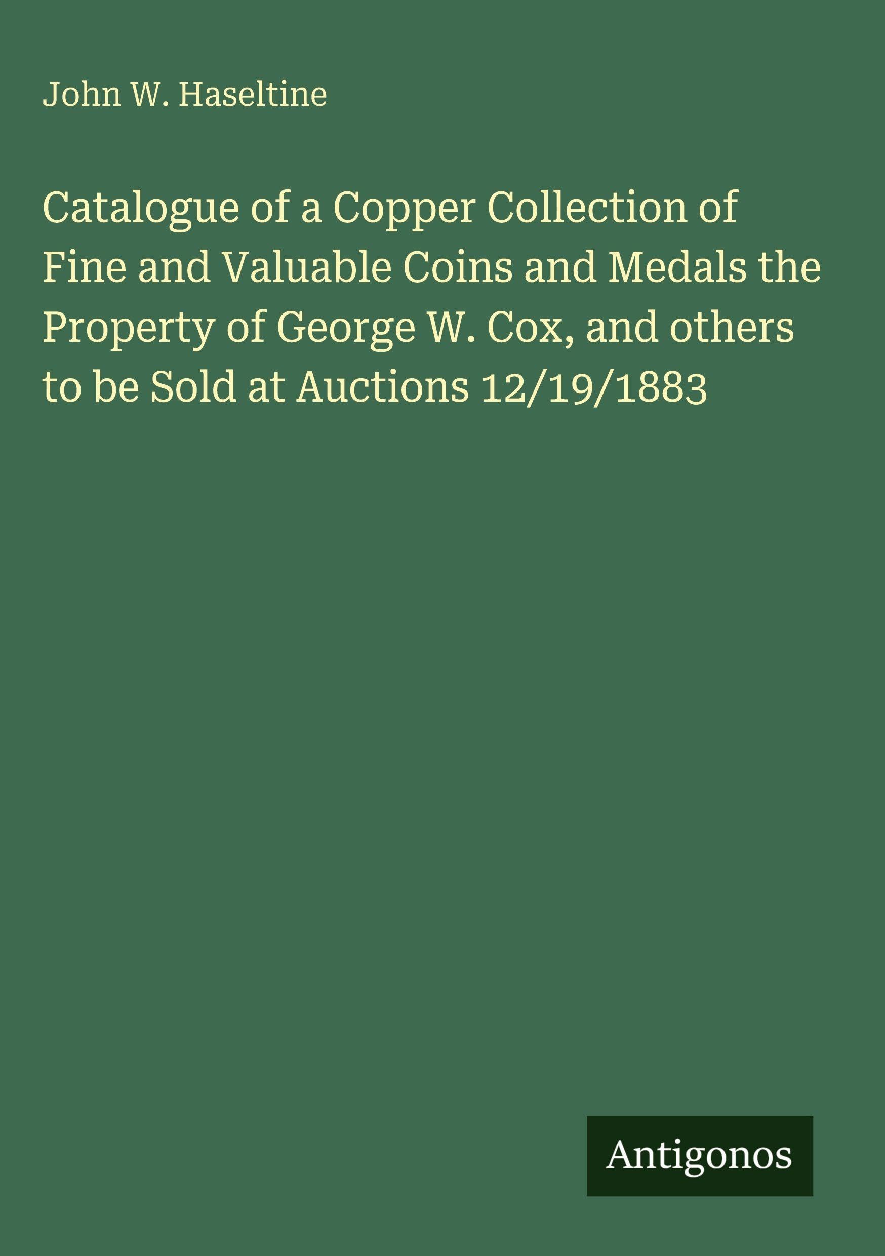 Catalogue of a Copper Collection of Fine and Valuable Coins and Medals the Property of George W. Cox, and others to be Sold at Auctions 12/19/1883 Classics
