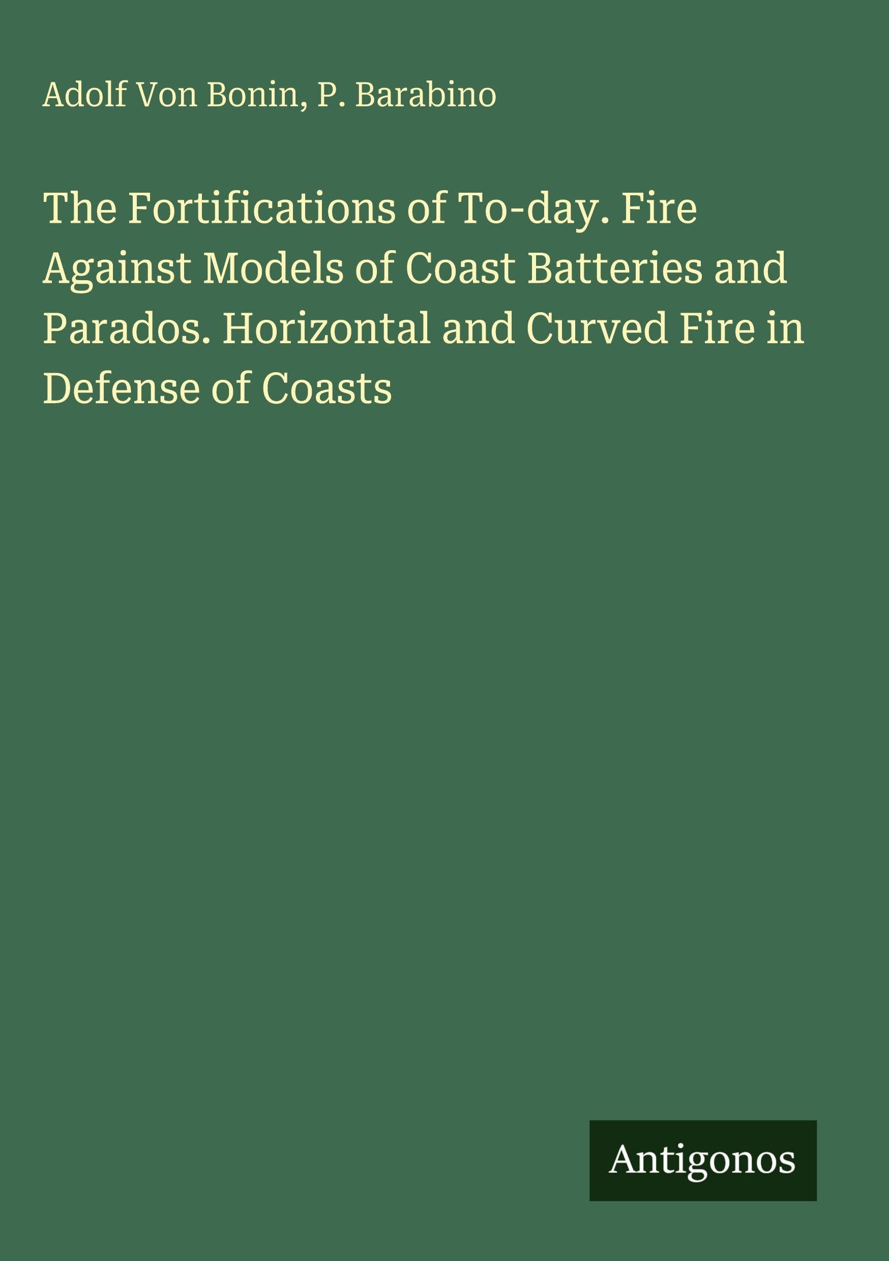 The Fortifications of To-day. Fire Against Models of Coast Batteries and Parados. Horizontal and Curved Fire in Defense of Coasts Classics