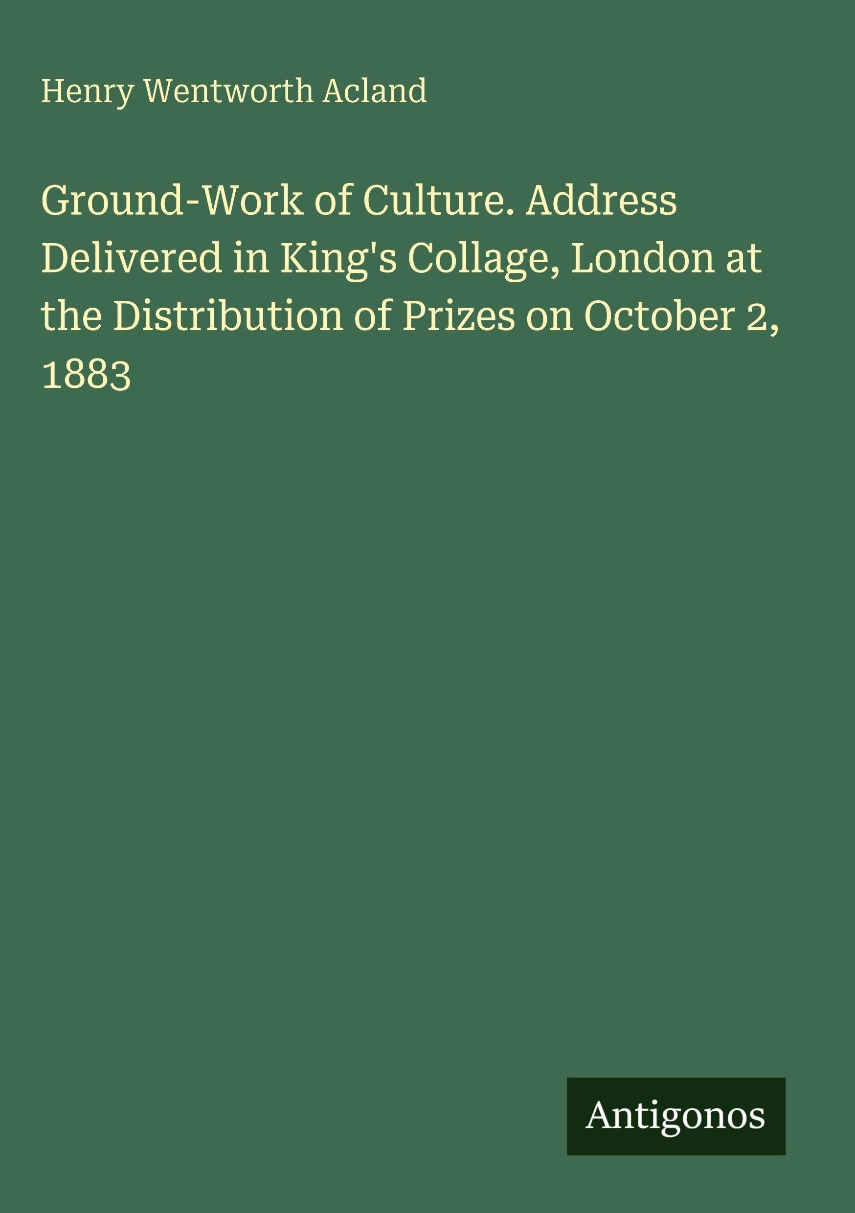 Ground-Work of Culture. Address Delivered in King's Collage, London at the Distribution of Prizes on October 2, 1883 Classics