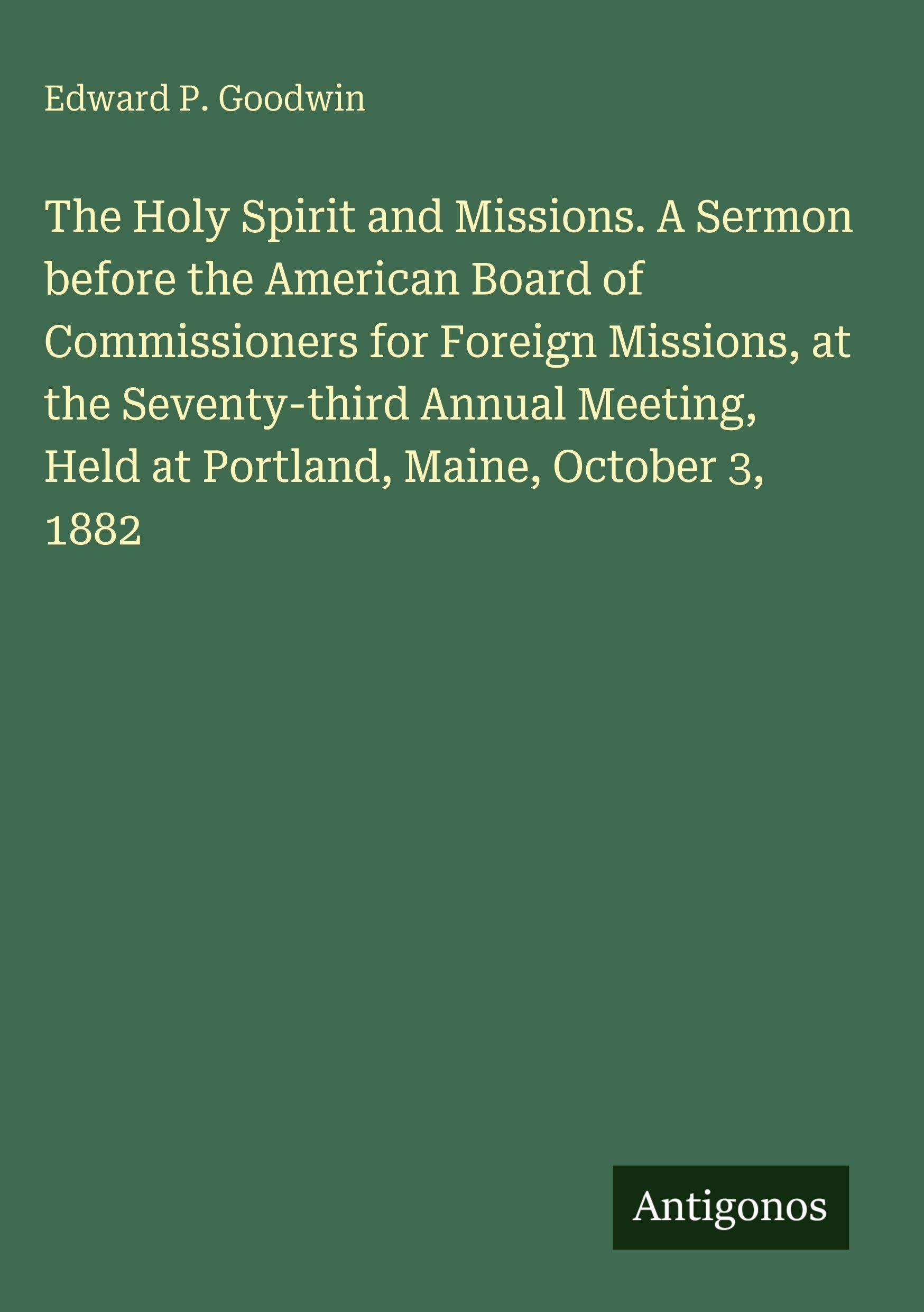 The Holy Spirit and Missions. A Sermon before the American Board of Commissioners for Foreign Missions, at the Seventy-third Annual Meeting, Held at Portland, Maine, October 3, 1882 Classics
