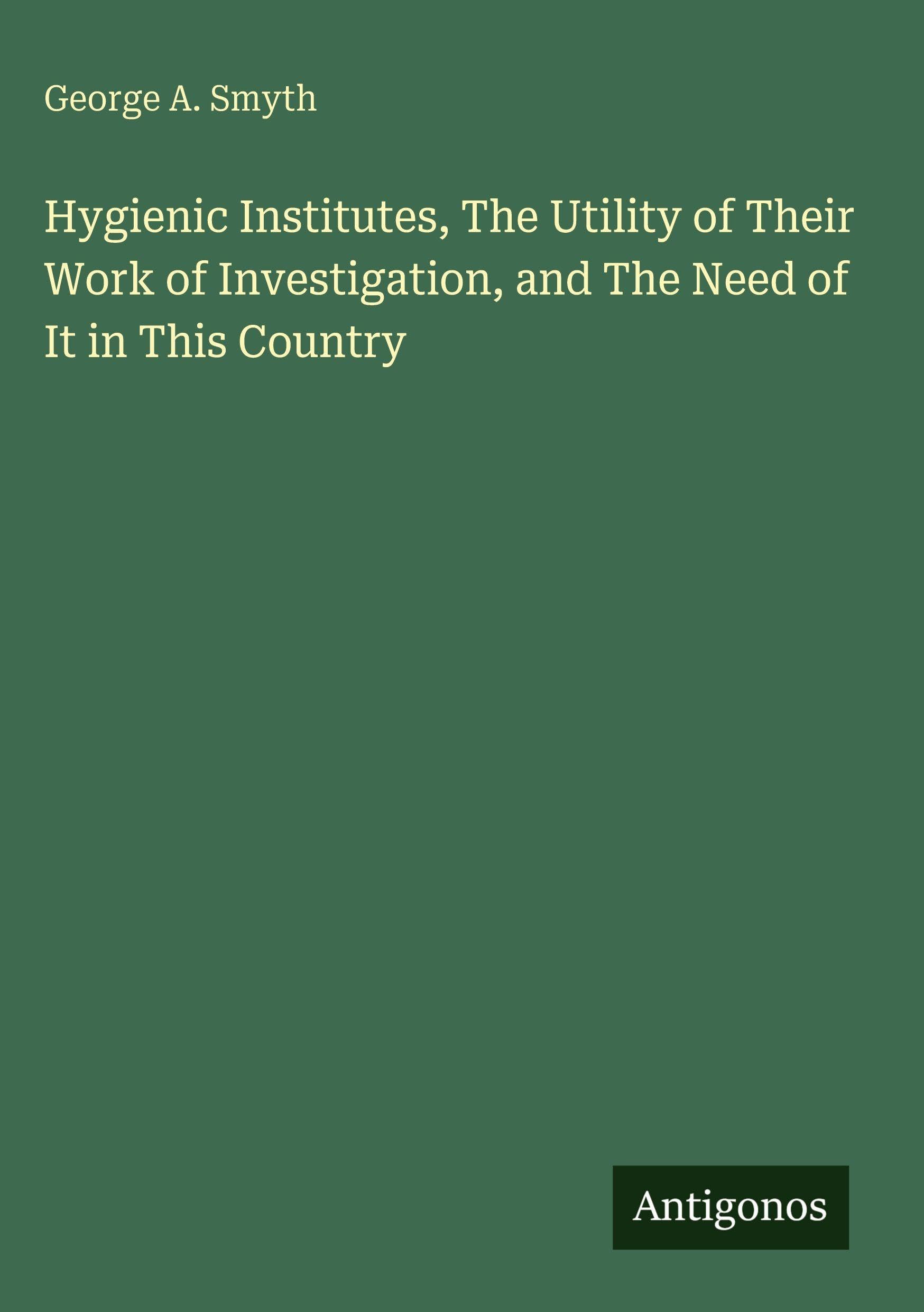 Hygienic Institutes, The Utility of Their Work of Investigation, and The Need of It in This Country Classics