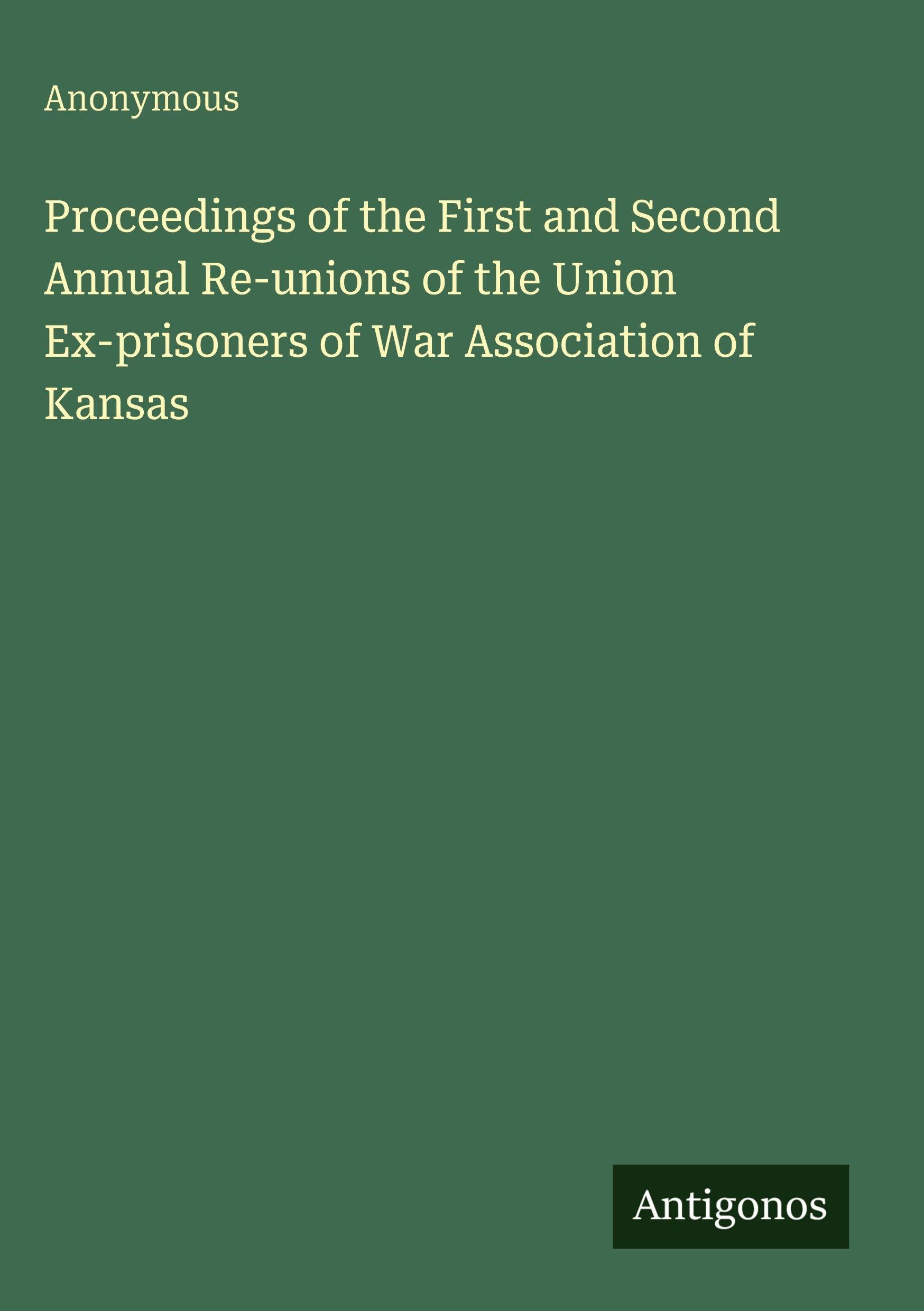Proceedings of the First and Second Annual Re-unions of the Union Ex-prisoners of War Association of Kansas Classics