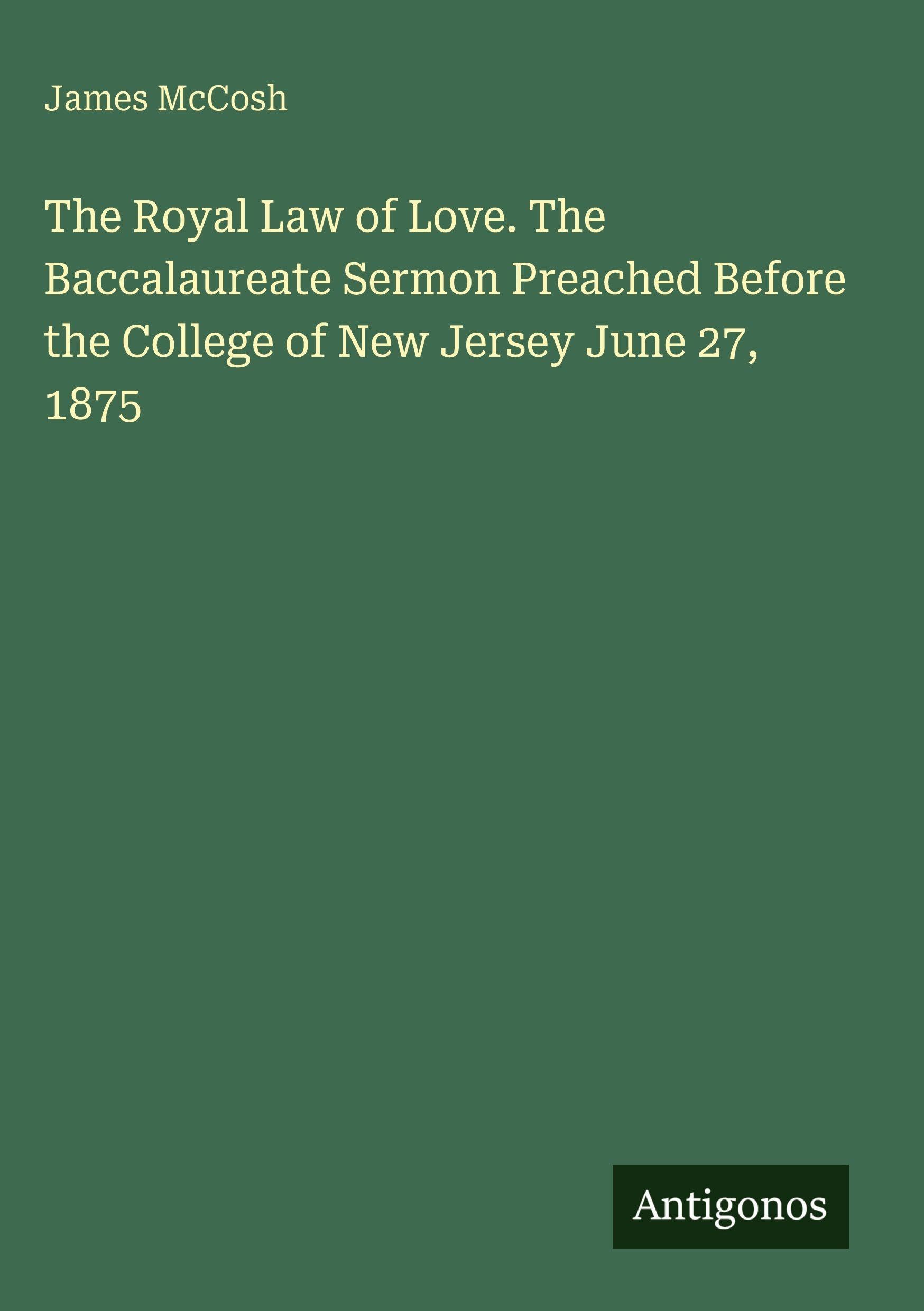 The Royal Law of Love. The Baccalaureate Sermon Preached Before the College of New Jersey June 27, 1875 Classics