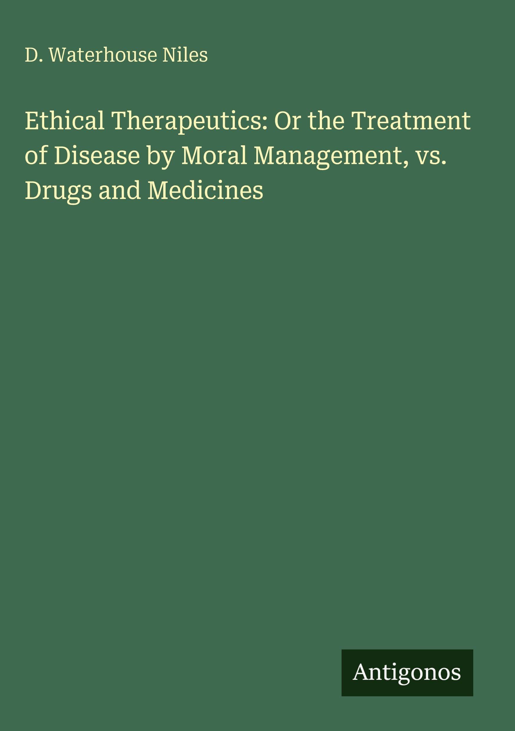 Ethical Therapeutics: Or the Treatment of Disease by Moral Management, vs. Drugs and Medicines Classics