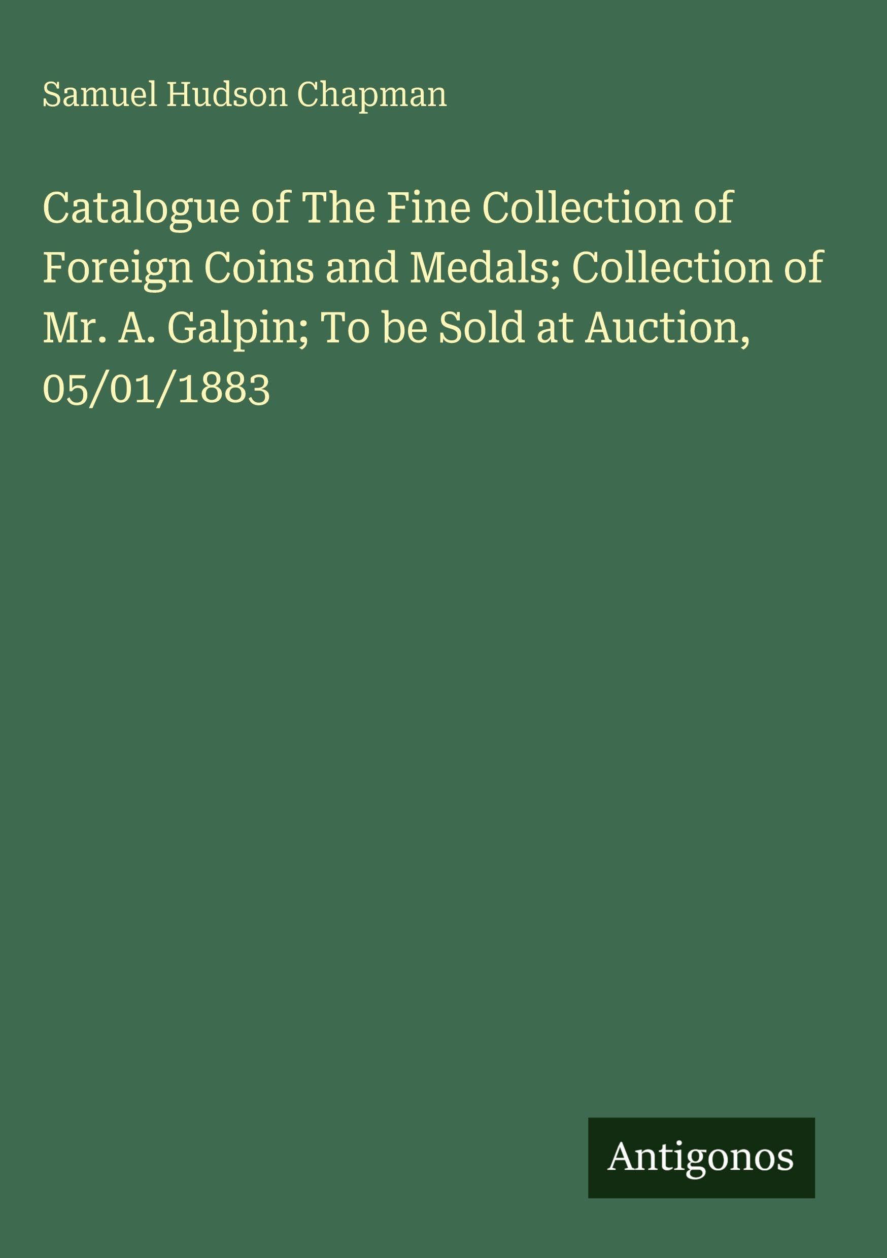 Catalogue of The Fine Collection of Foreign Coins and Medals; Collection of Mr. A. Galpin; To be Sold at Auction, 05/01/1883 Classics