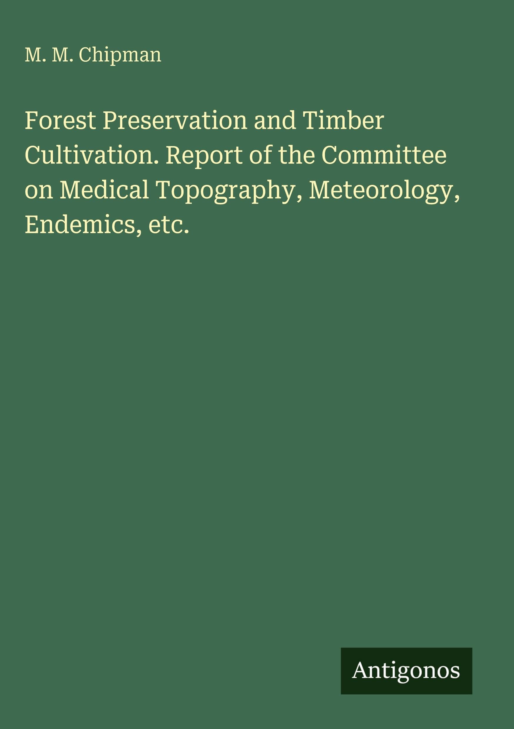 Forest Preservation and Timber Cultivation. Report of the Committee on Medical Topography, Meteorology, Endemics, etc. Classics