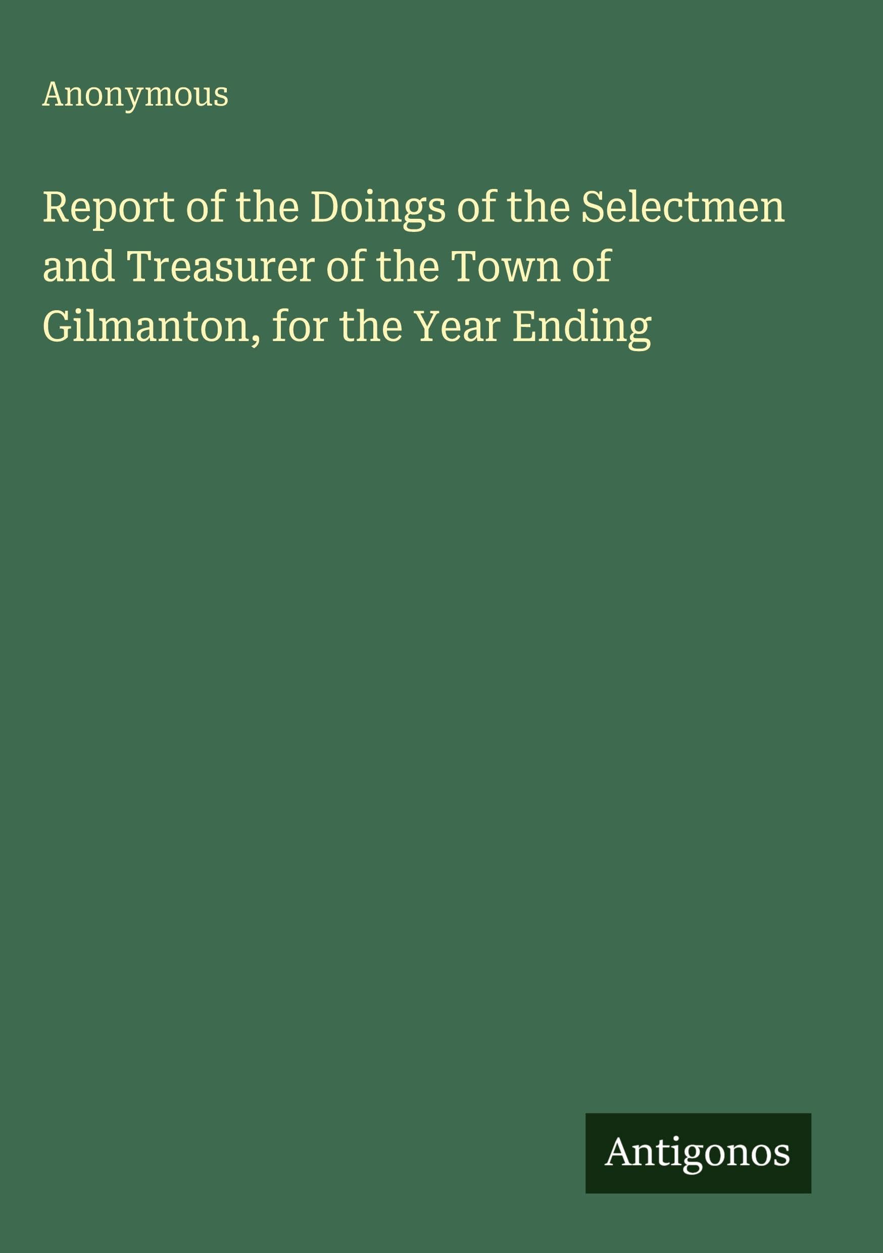 Report of the Doings of the Selectmen and Treasurer of the Town of Gilmanton, for the Year Ending Classics