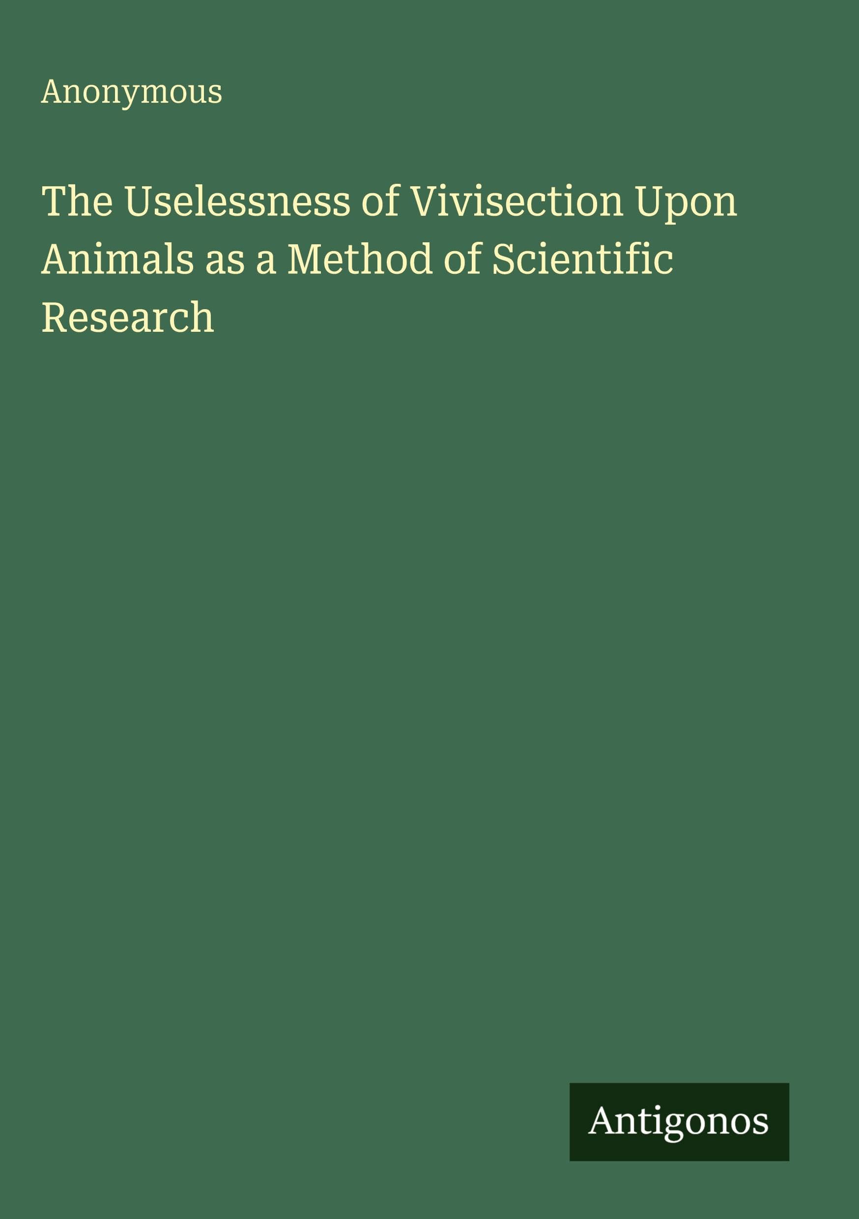 The Uselessness of Vivisection Upon Animals as a Method of Scientific Research Classics